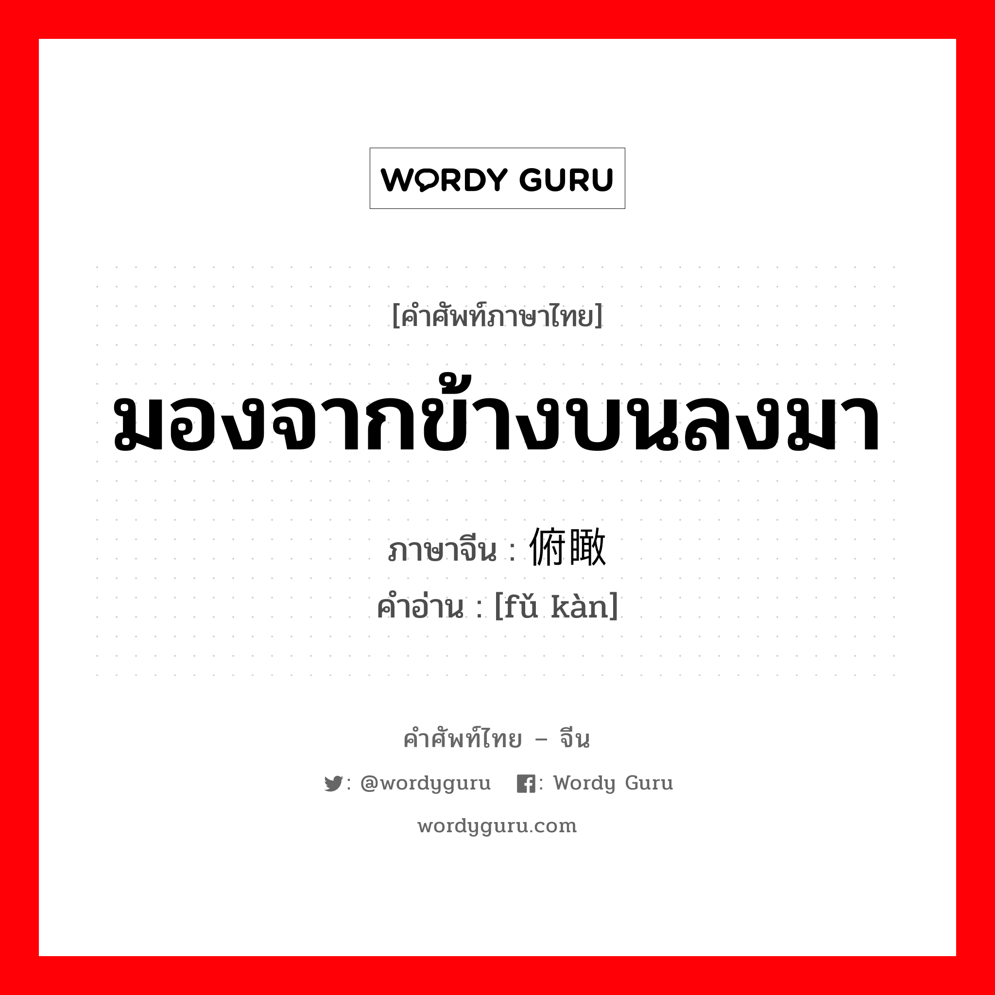 มองจากข้างบนลงมา ภาษาจีนคืออะไร, คำศัพท์ภาษาไทย - จีน มองจากข้างบนลงมา ภาษาจีน 俯瞰 คำอ่าน [fǔ kàn]