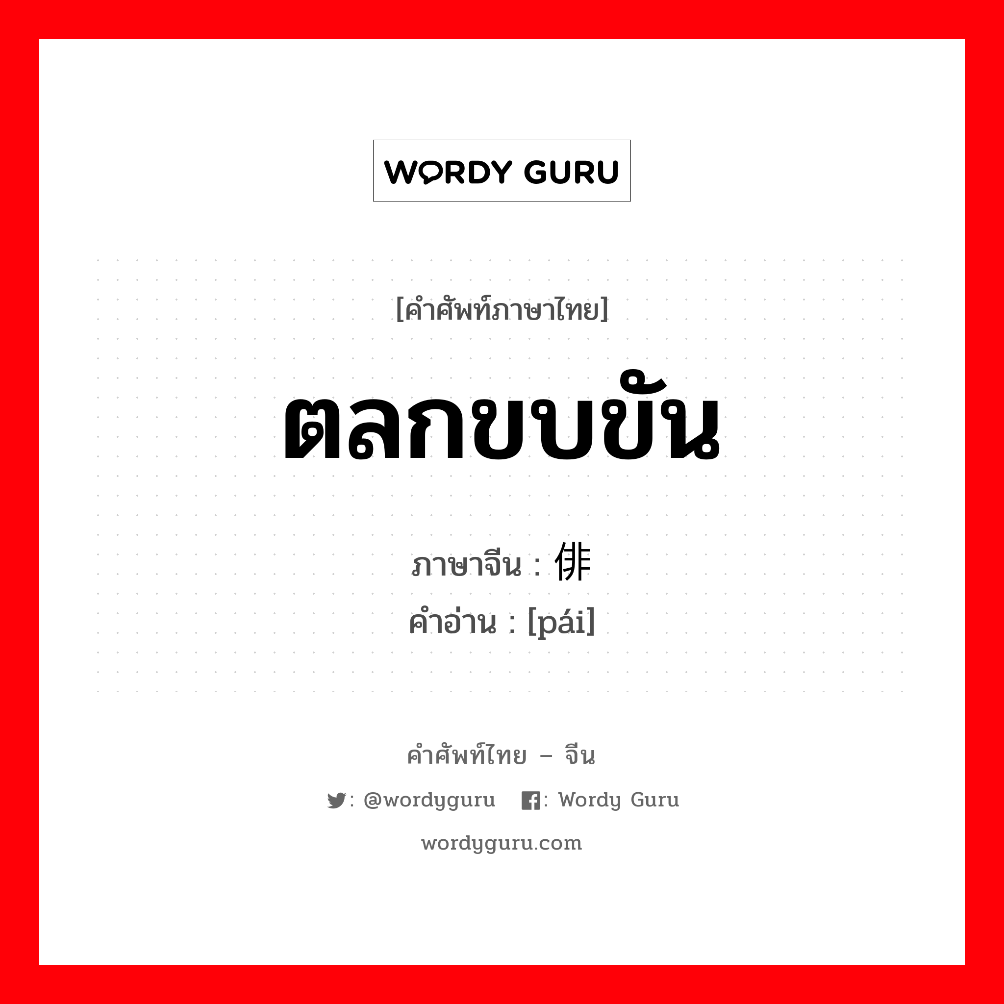 ตลกขบขัน ภาษาจีนคืออะไร, คำศัพท์ภาษาไทย - จีน ตลกขบขัน ภาษาจีน 俳 คำอ่าน [pái]