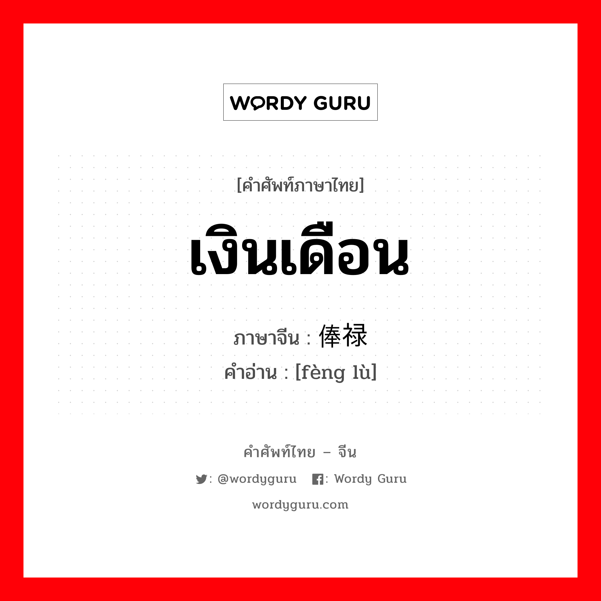 เงินเดือน ภาษาจีนคืออะไร, คำศัพท์ภาษาไทย - จีน เงินเดือน ภาษาจีน 俸禄 คำอ่าน [fèng lù]