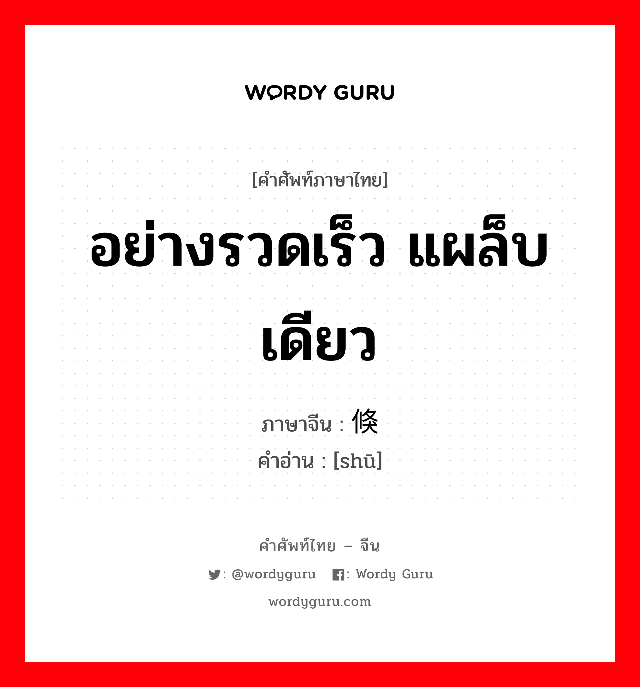 อย่างรวดเร็ว แผล็บเดียว ภาษาจีนคืออะไร, คำศัพท์ภาษาไทย - จีน อย่างรวดเร็ว แผล็บเดียว ภาษาจีน 倏 คำอ่าน [shū]