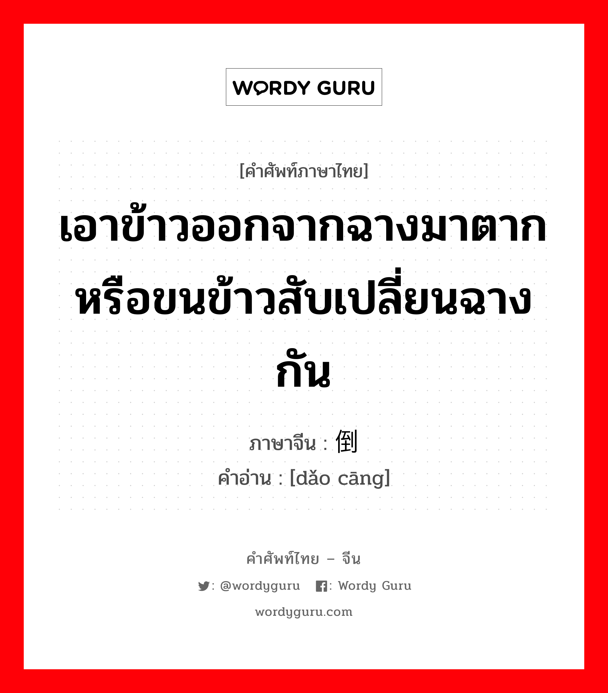 เอาข้าวออกจากฉางมาตากหรือขนข้าวสับเปลี่ยนฉางกัน ภาษาจีนคืออะไร, คำศัพท์ภาษาไทย - จีน เอาข้าวออกจากฉางมาตากหรือขนข้าวสับเปลี่ยนฉางกัน ภาษาจีน 倒仓 คำอ่าน [dǎo cāng]