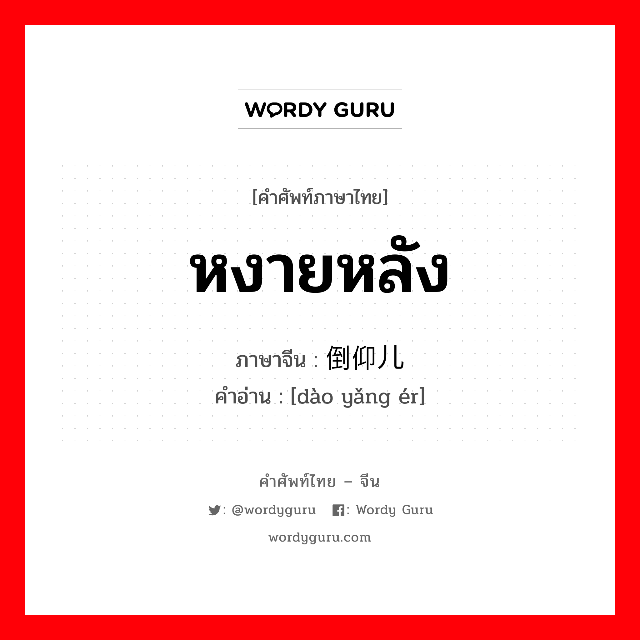 หงายหลัง ภาษาจีนคืออะไร, คำศัพท์ภาษาไทย - จีน หงายหลัง ภาษาจีน 倒仰儿 คำอ่าน [dào yǎng ér]