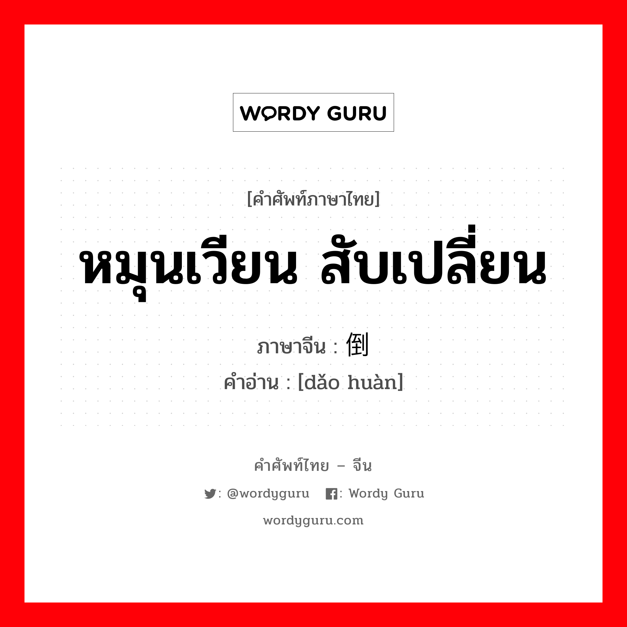 หมุนเวียน, สับเปลี่ยน ภาษาจีนคืออะไร, คำศัพท์ภาษาไทย - จีน หมุนเวียน สับเปลี่ยน ภาษาจีน 倒换 คำอ่าน [dǎo huàn]