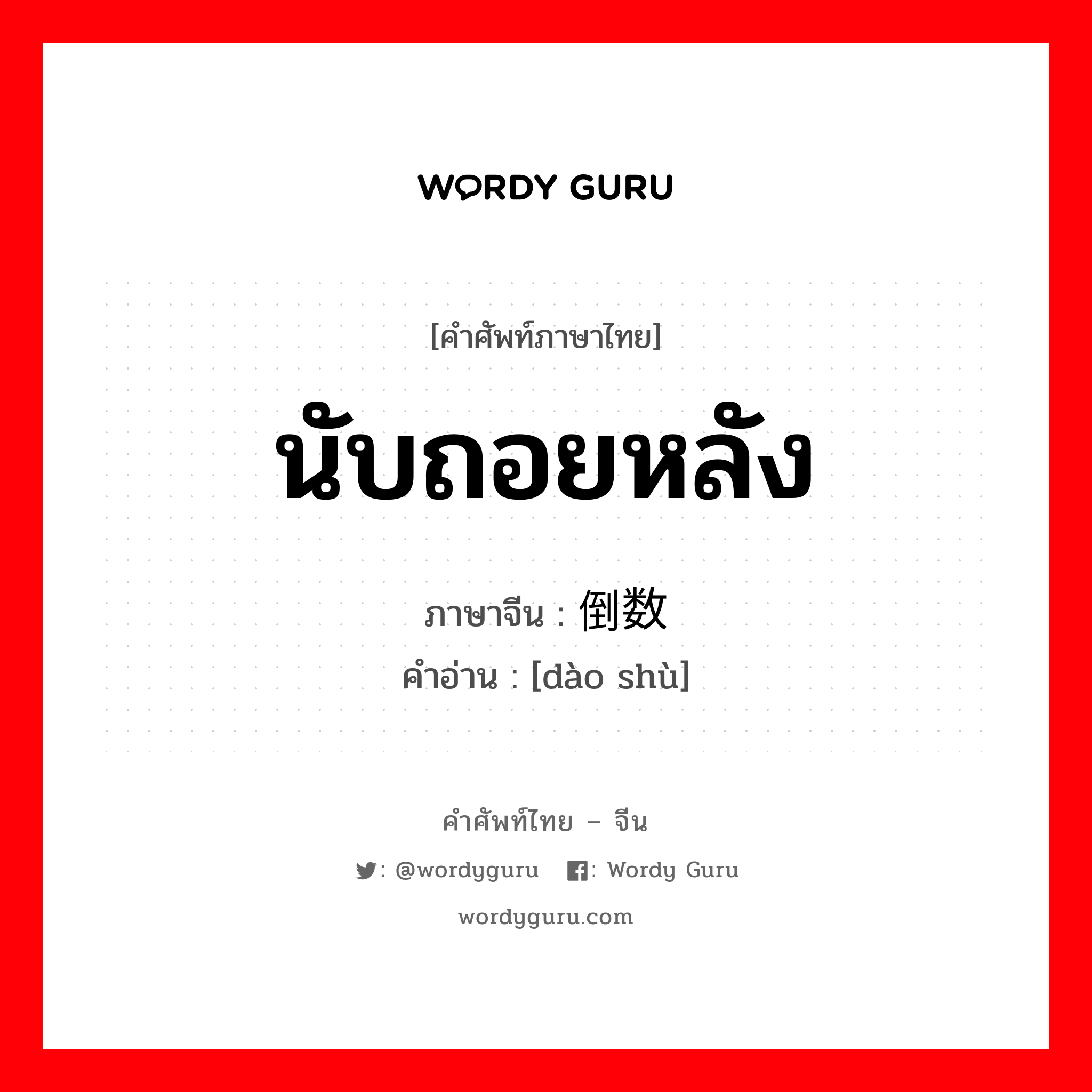 นับถอยหลัง ภาษาจีนคืออะไร, คำศัพท์ภาษาไทย - จีน นับถอยหลัง ภาษาจีน 倒数 คำอ่าน [dào shù]