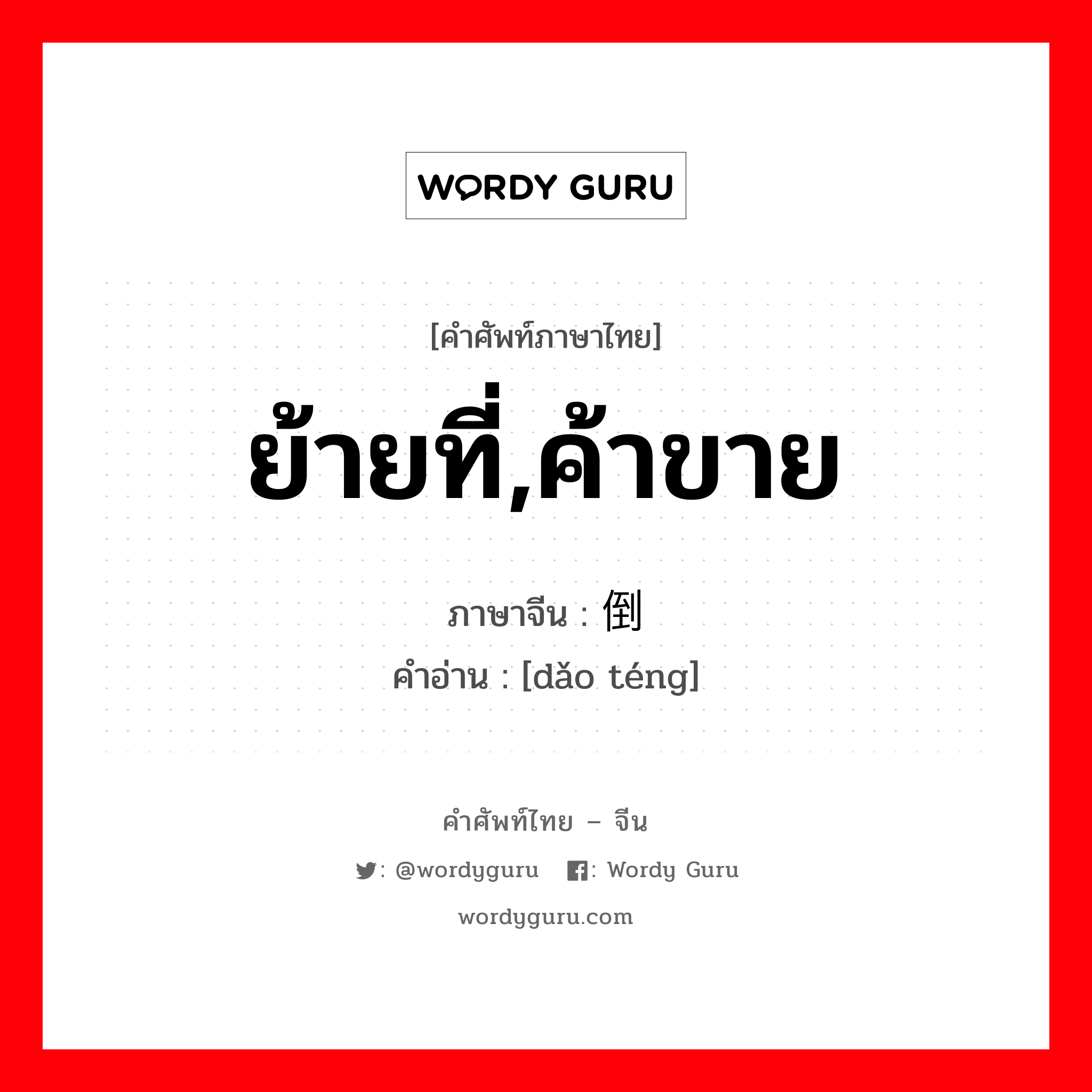 ย้ายที่,ค้าขาย ภาษาจีนคืออะไร, คำศัพท์ภาษาไทย - จีน ย้ายที่,ค้าขาย ภาษาจีน 倒腾 คำอ่าน [dǎo téng]