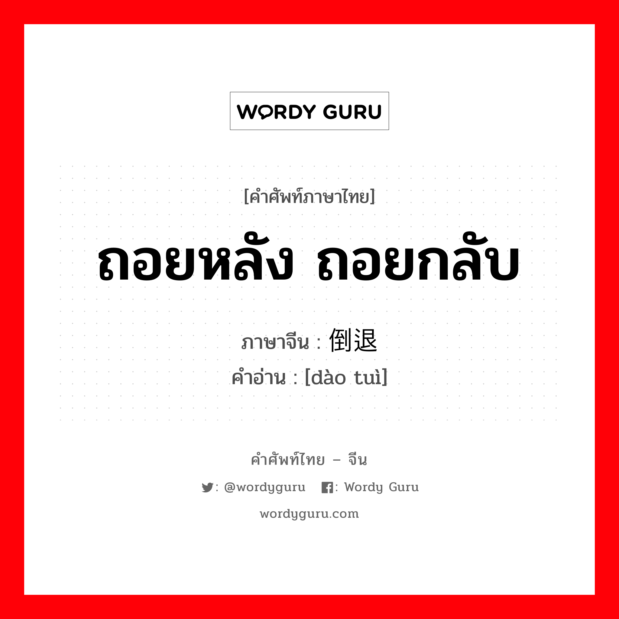 ถอยหลัง ถอยกลับ ภาษาจีนคืออะไร, คำศัพท์ภาษาไทย - จีน ถอยหลัง ถอยกลับ ภาษาจีน 倒退 คำอ่าน [dào tuì]