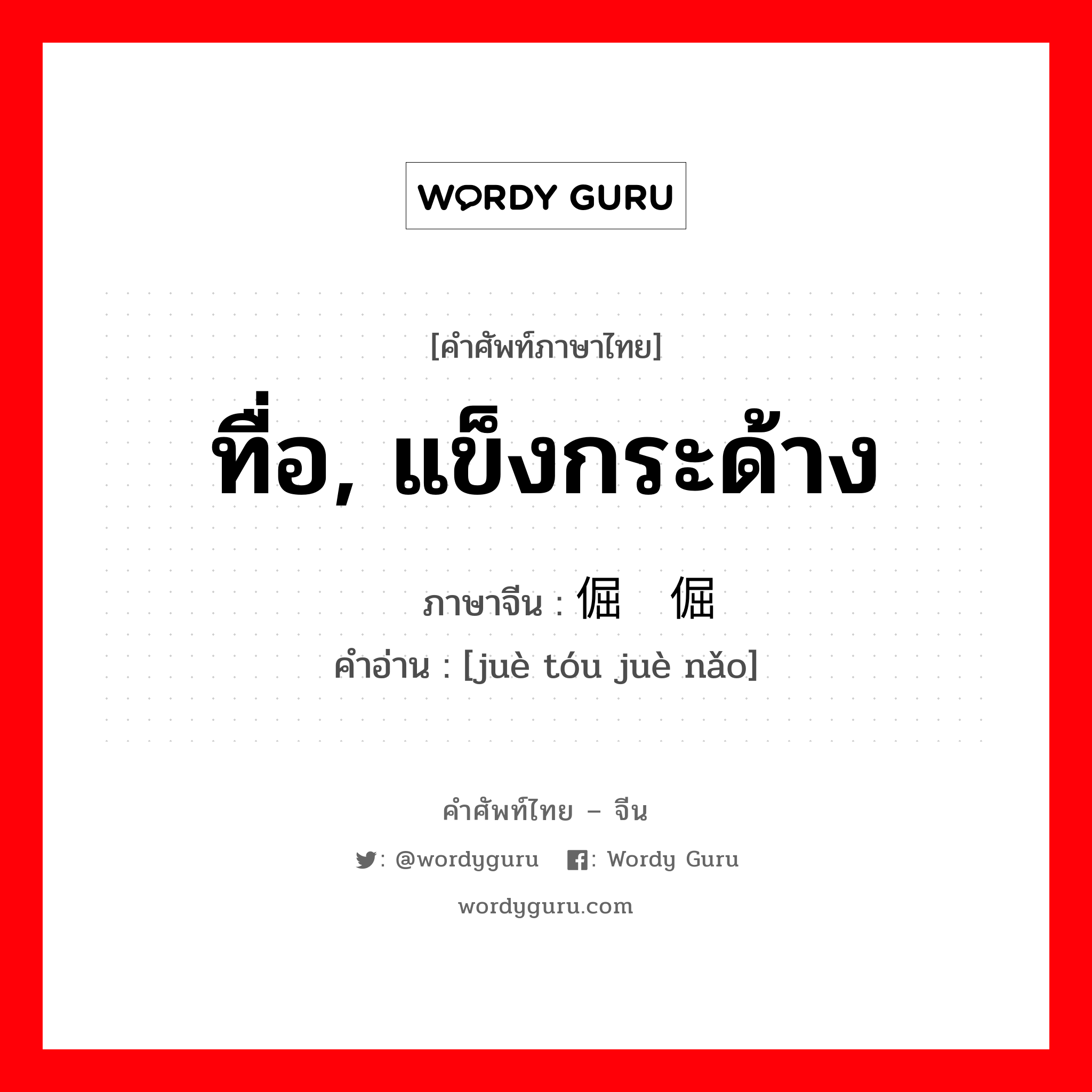 ทื่อ, แข็งกระด้าง ภาษาจีนคืออะไร, คำศัพท์ภาษาไทย - จีน ทื่อ, แข็งกระด้าง ภาษาจีน 倔头倔脑 คำอ่าน [juè tóu juè nǎo]