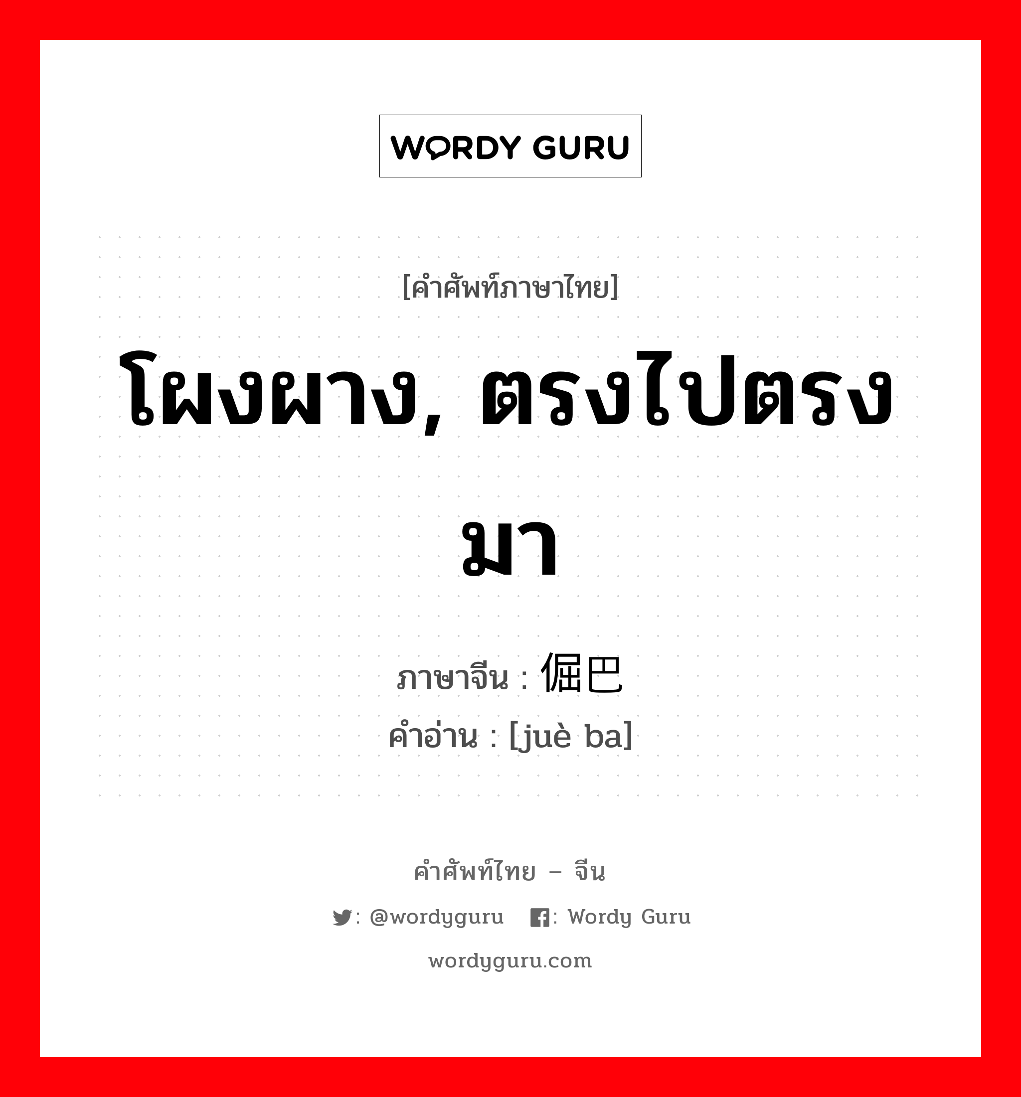 โผงผาง, ตรงไปตรงมา ภาษาจีนคืออะไร, คำศัพท์ภาษาไทย - จีน โผงผาง, ตรงไปตรงมา ภาษาจีน 倔巴 คำอ่าน [juè ba]