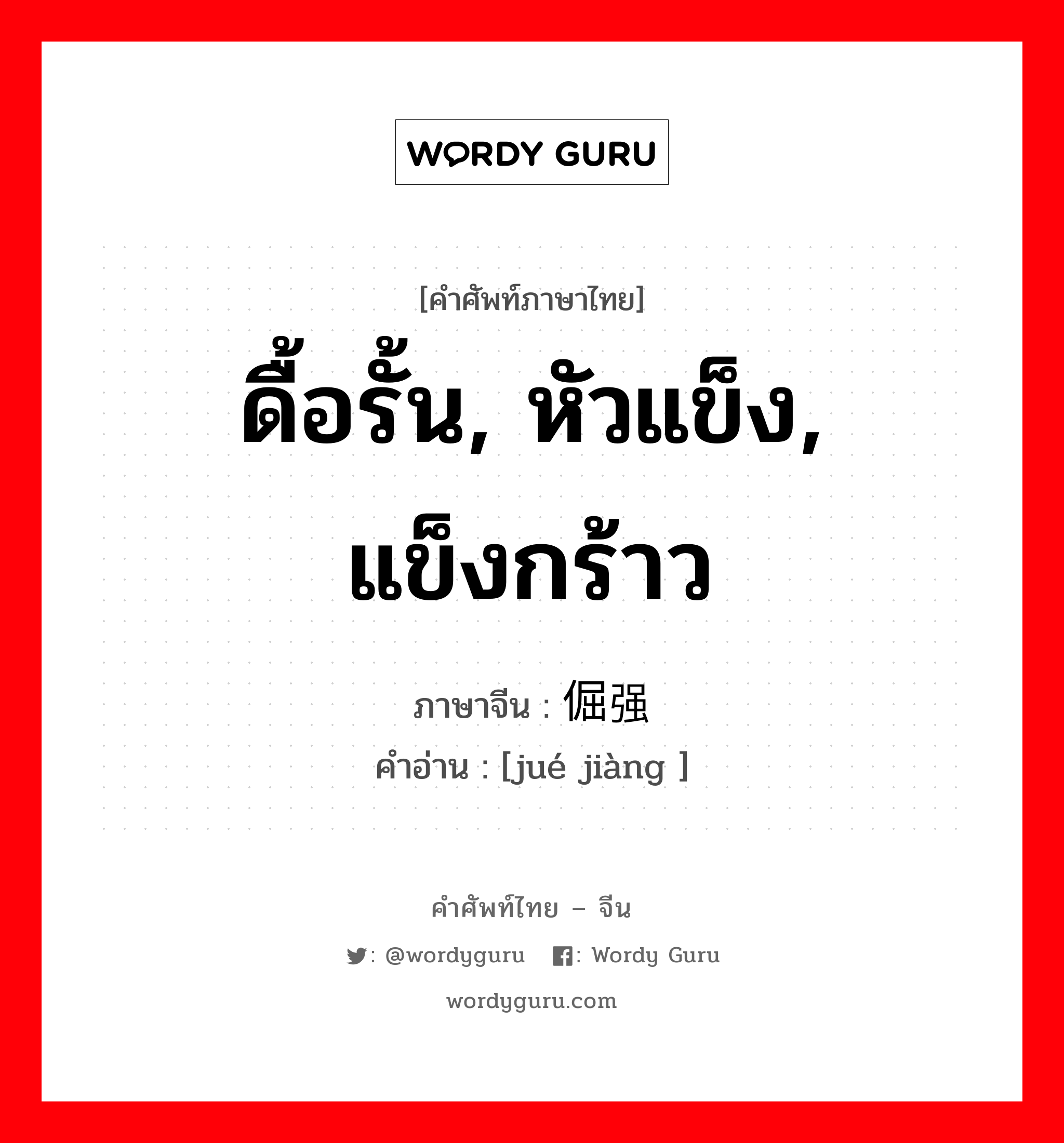 ดื้อรั้น, หัวแข็ง, แข็งกร้าว ภาษาจีนคืออะไร, คำศัพท์ภาษาไทย - จีน ดื้อรั้น, หัวแข็ง, แข็งกร้าว ภาษาจีน 倔强 คำอ่าน [jué jiàng ]