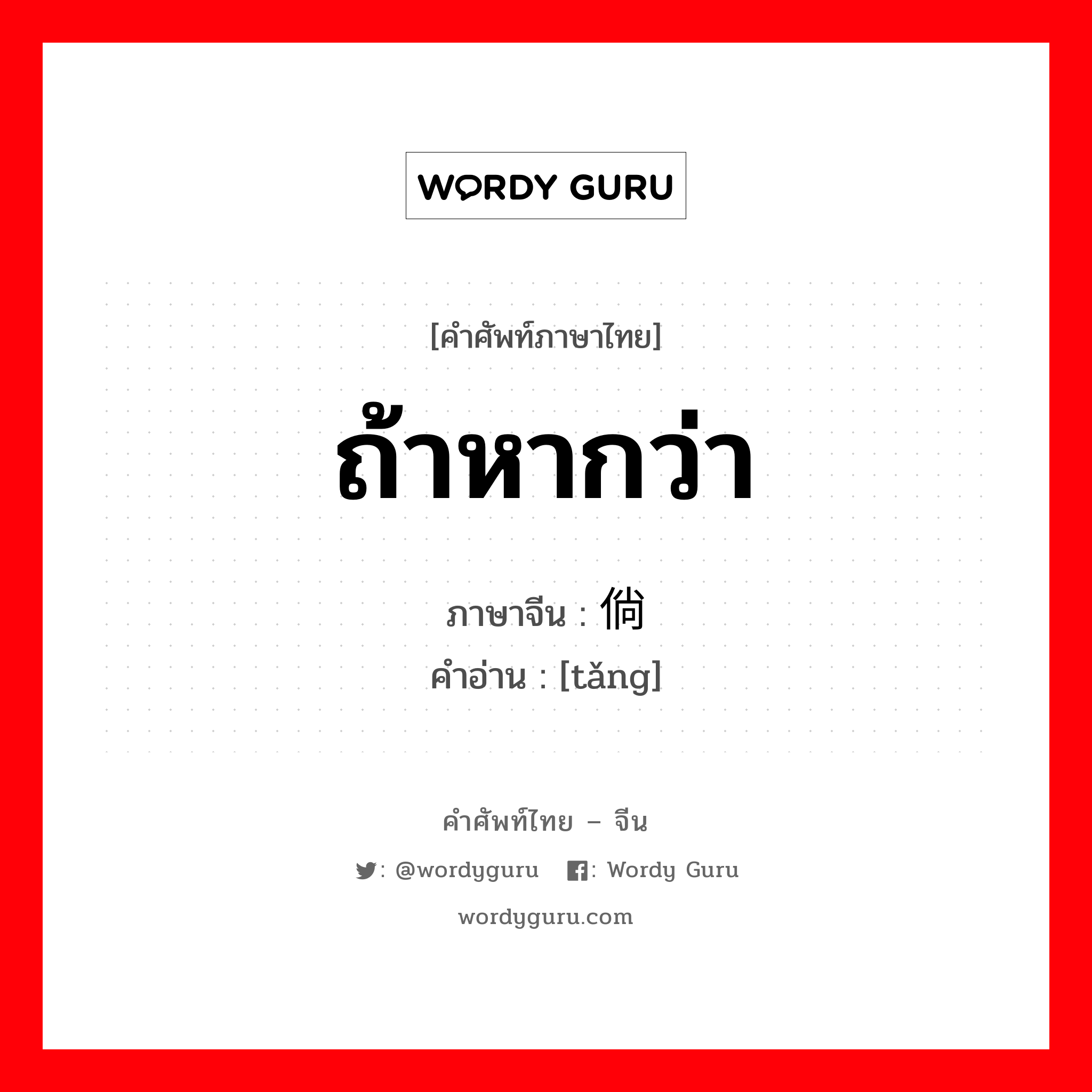 ถ้าหากว่า ภาษาจีนคืออะไร, คำศัพท์ภาษาไทย - จีน ถ้าหากว่า ภาษาจีน 倘 คำอ่าน [tǎng]