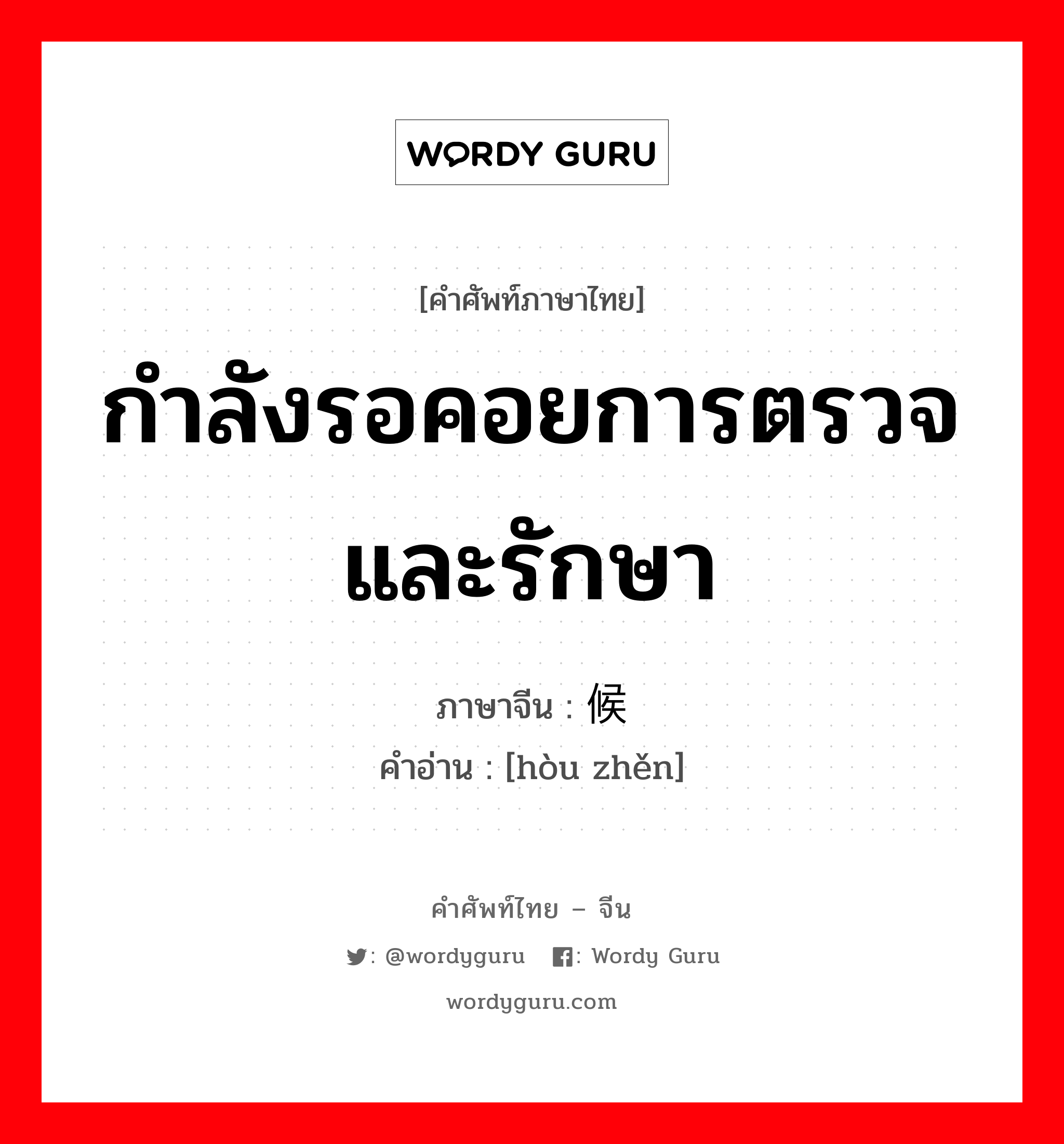 กำลังรอคอยการตรวจและรักษา ภาษาจีนคืออะไร, คำศัพท์ภาษาไทย - จีน กำลังรอคอยการตรวจและรักษา ภาษาจีน 候诊 คำอ่าน [hòu zhěn]