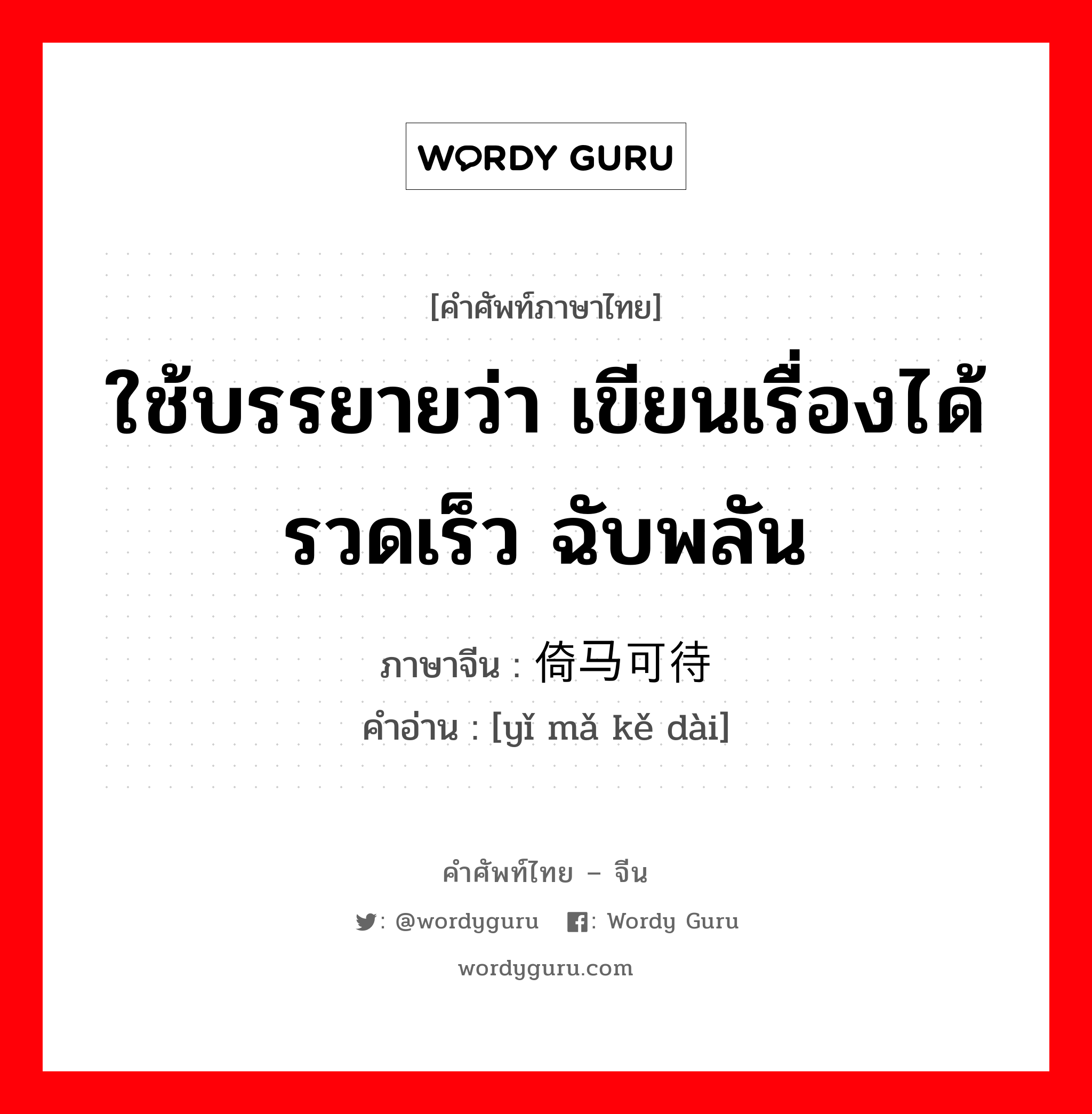 ใช้บรรยายว่า เขียนเรื่องได้รวดเร็ว ฉับพลัน ภาษาจีนคืออะไร, คำศัพท์ภาษาไทย - จีน ใช้บรรยายว่า เขียนเรื่องได้รวดเร็ว ฉับพลัน ภาษาจีน 倚马可待 คำอ่าน [yǐ mǎ kě dài]