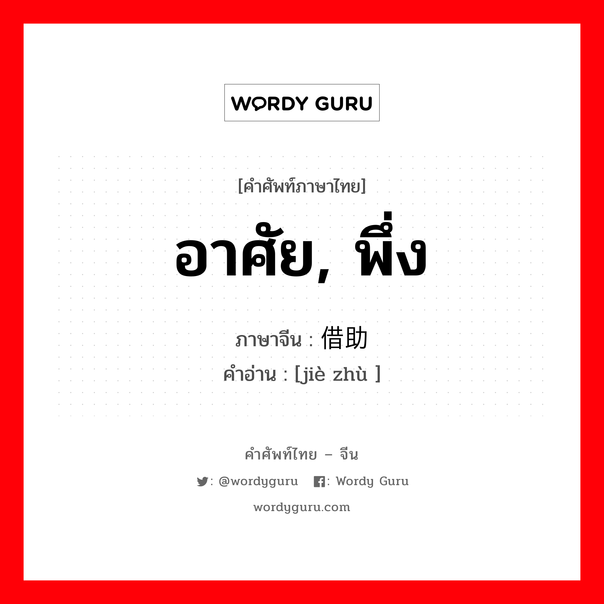 อาศัย, พึ่ง ภาษาจีนคืออะไร, คำศัพท์ภาษาไทย - จีน อาศัย, พึ่ง ภาษาจีน 借助 คำอ่าน [jiè zhù ]