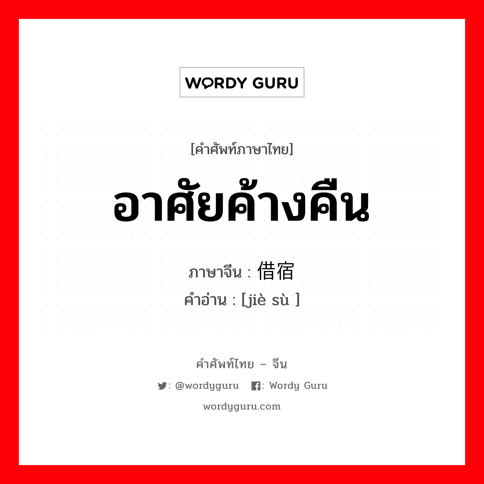 อาศัยค้างคืน ภาษาจีนคืออะไร, คำศัพท์ภาษาไทย - จีน อาศัยค้างคืน ภาษาจีน 借宿 คำอ่าน [jiè sù ]