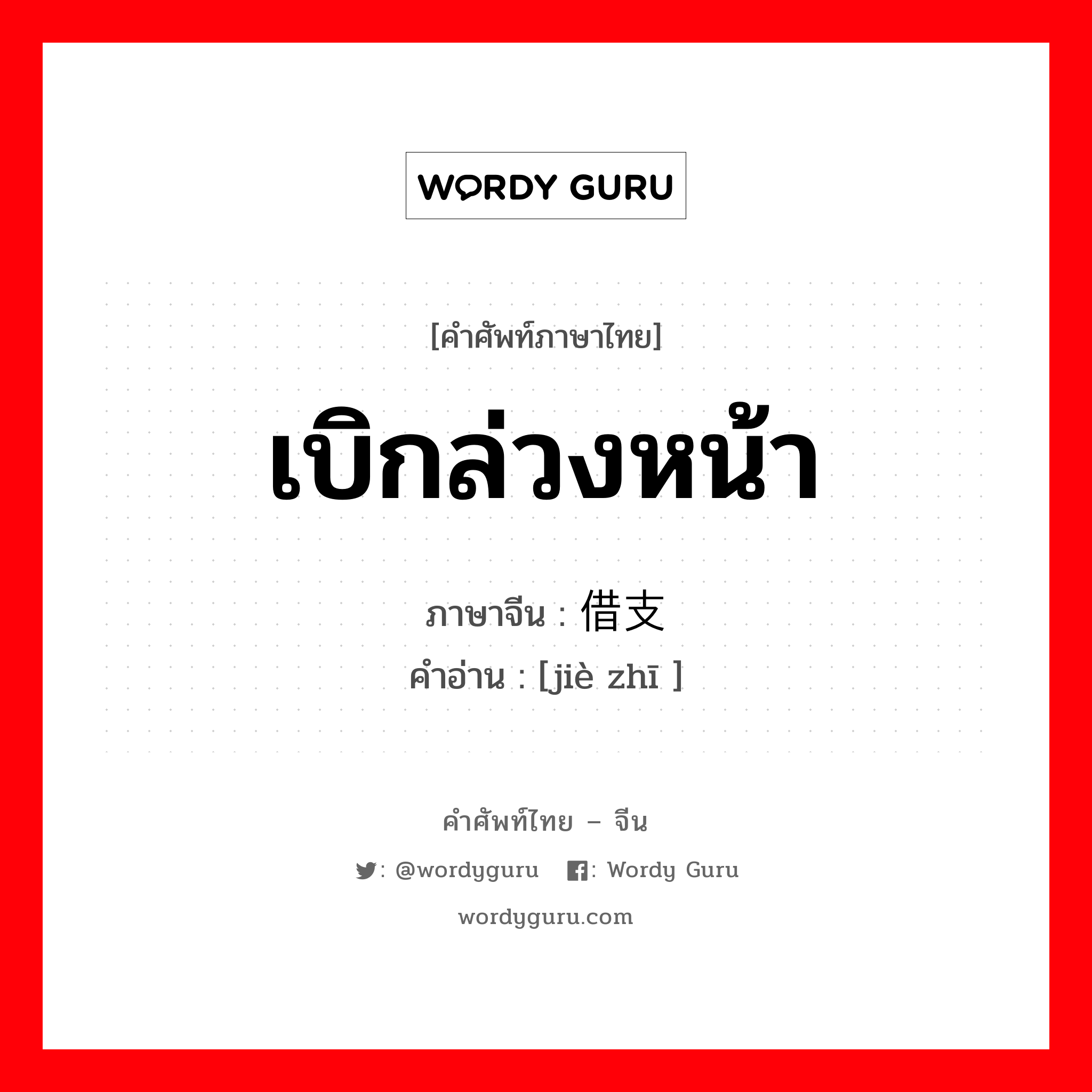 เบิกล่วงหน้า ภาษาจีนคืออะไร, คำศัพท์ภาษาไทย - จีน เบิกล่วงหน้า ภาษาจีน 借支 คำอ่าน [jiè zhī ]