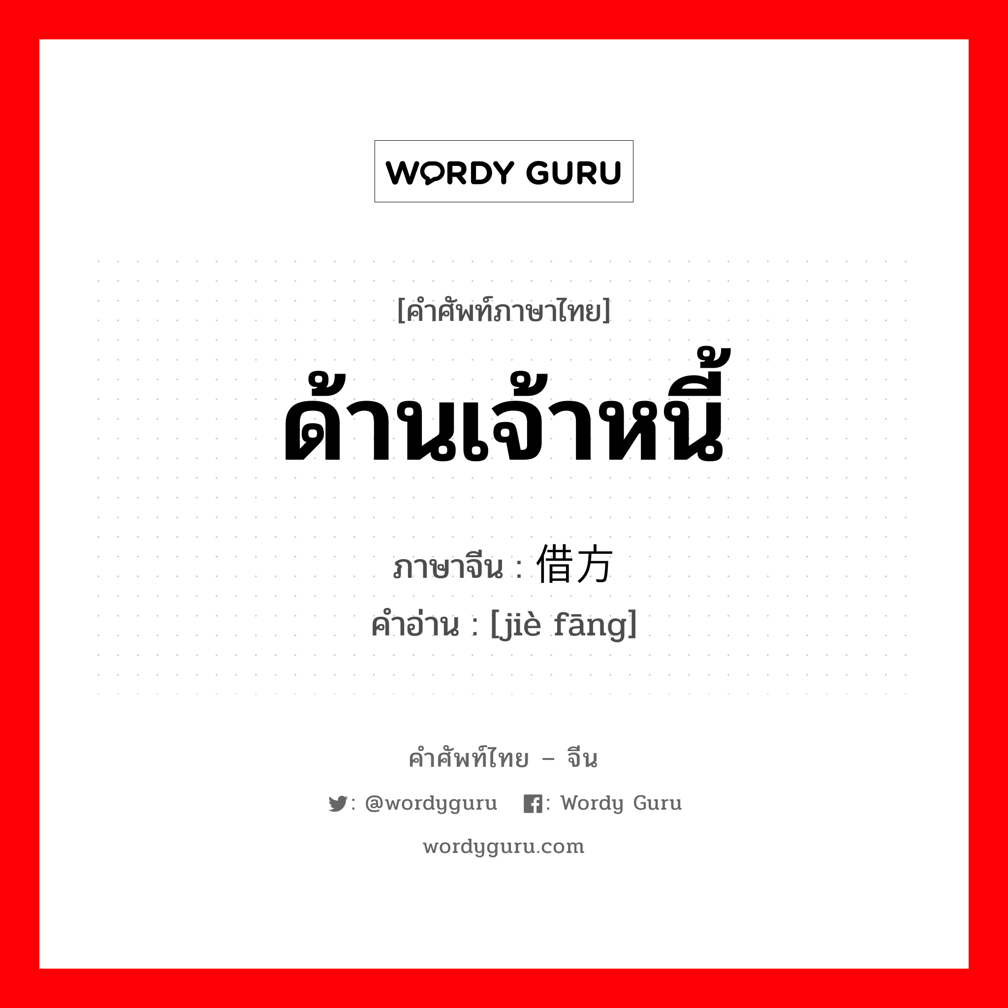 ด้านเจ้าหนี้ ภาษาจีนคืออะไร, คำศัพท์ภาษาไทย - จีน ด้านเจ้าหนี้ ภาษาจีน 借方 คำอ่าน [jiè fāng]