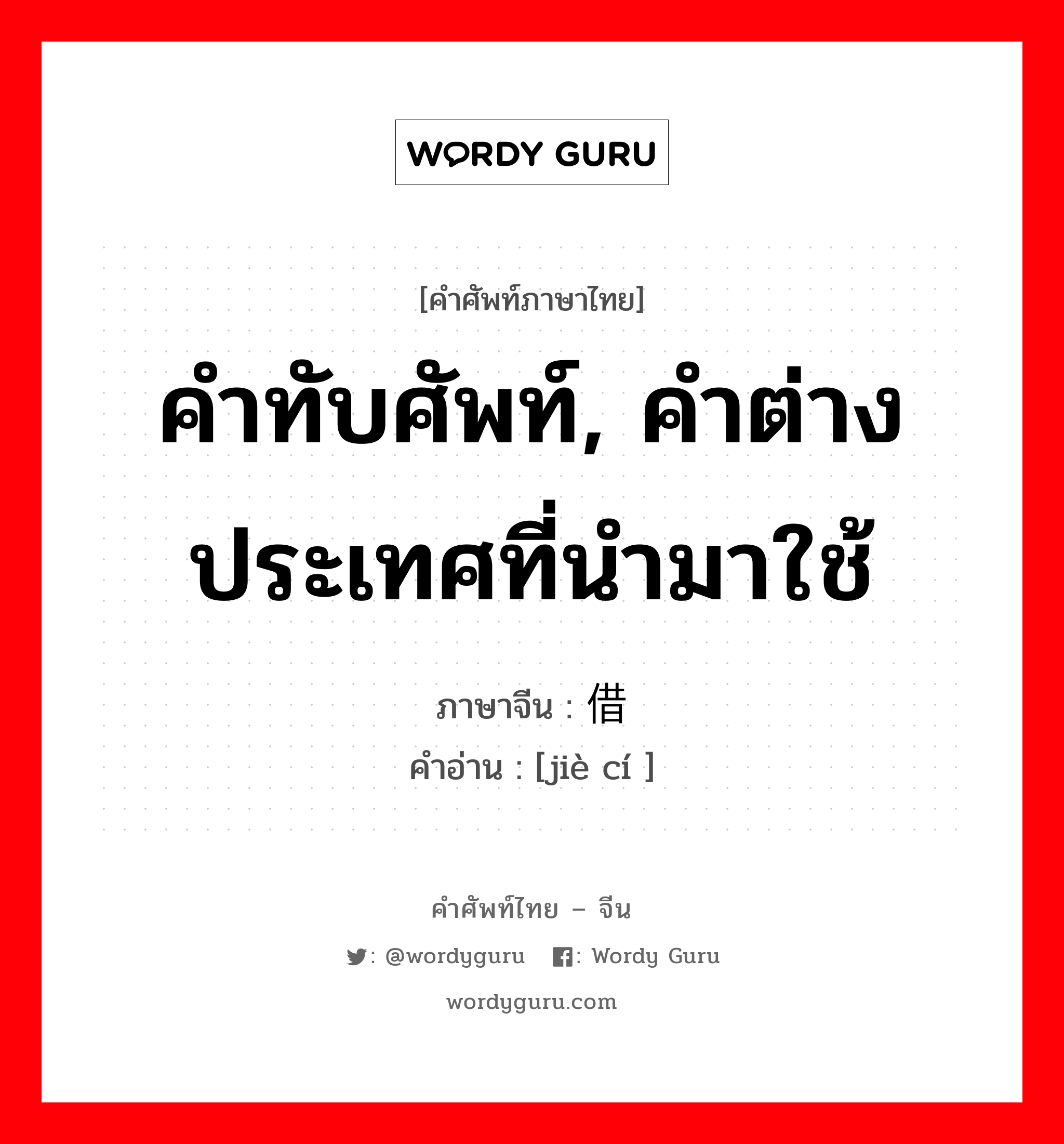 คำทับศัพท์, คำต่างประเทศที่นำมาใช้ ภาษาจีนคืออะไร, คำศัพท์ภาษาไทย - จีน คำทับศัพท์, คำต่างประเทศที่นำมาใช้ ภาษาจีน 借词 คำอ่าน [jiè cí ]