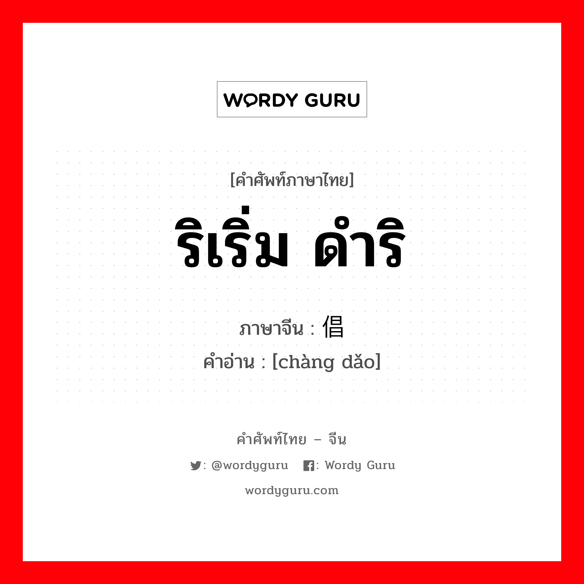 ริเริ่ม ดำริ ภาษาจีนคืออะไร, คำศัพท์ภาษาไทย - จีน ริเริ่ม ดำริ ภาษาจีน 倡导 คำอ่าน [chàng dǎo]