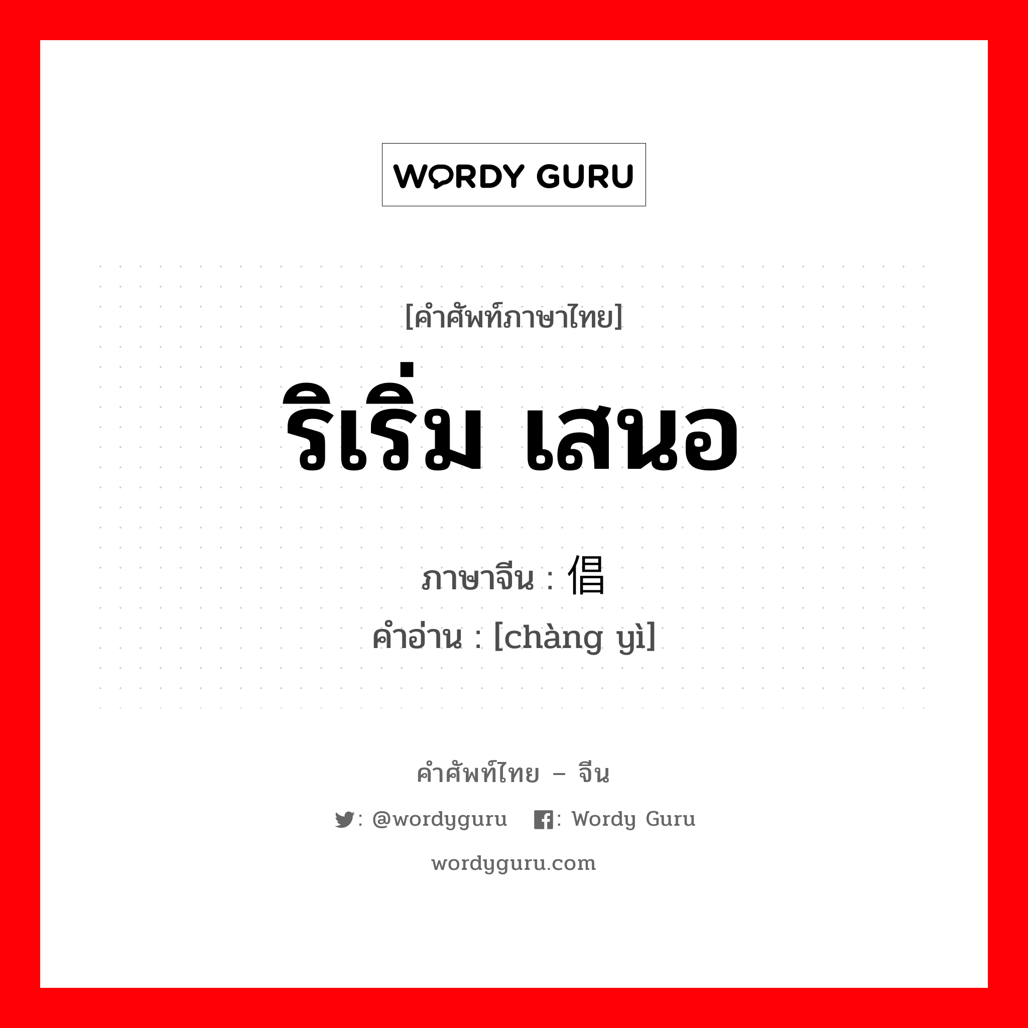 ริเริ่ม เสนอ ภาษาจีนคืออะไร, คำศัพท์ภาษาไทย - จีน ริเริ่ม เสนอ ภาษาจีน 倡议 คำอ่าน [chàng yì]