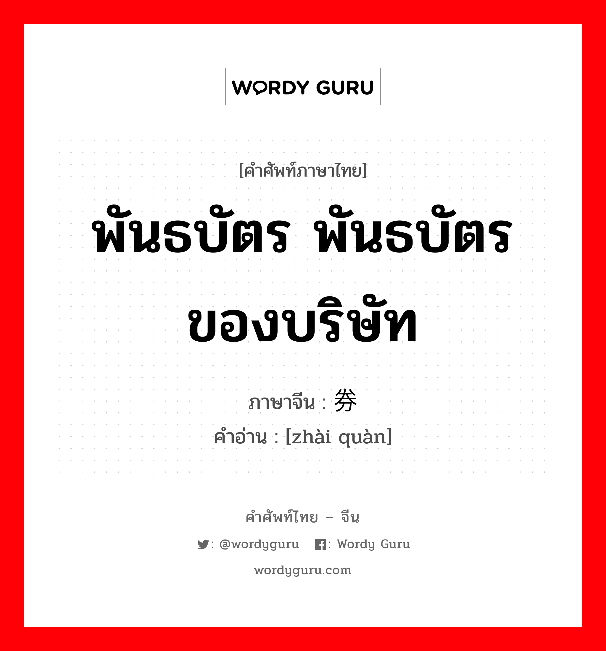 พันธบัตร พันธบัตรของบริษัท ภาษาจีนคืออะไร, คำศัพท์ภาษาไทย - จีน พันธบัตร พันธบัตรของบริษัท ภาษาจีน 债券 คำอ่าน [zhài quàn]