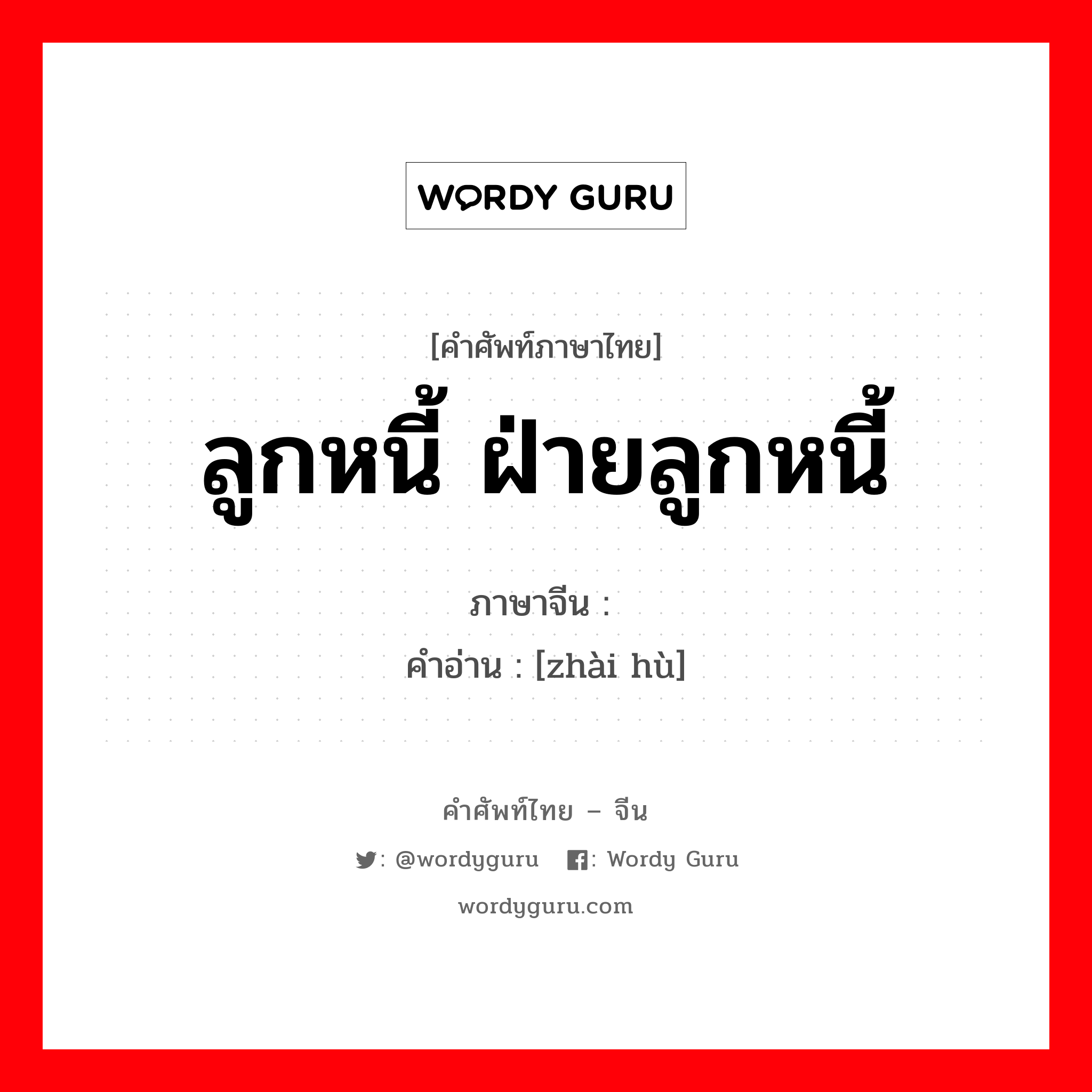 ลูกหนี้ ฝ่ายลูกหนี้ ภาษาจีนคืออะไร, คำศัพท์ภาษาไทย - จีน ลูกหนี้ ฝ่ายลูกหนี้ ภาษาจีน 债户 คำอ่าน [zhài hù]