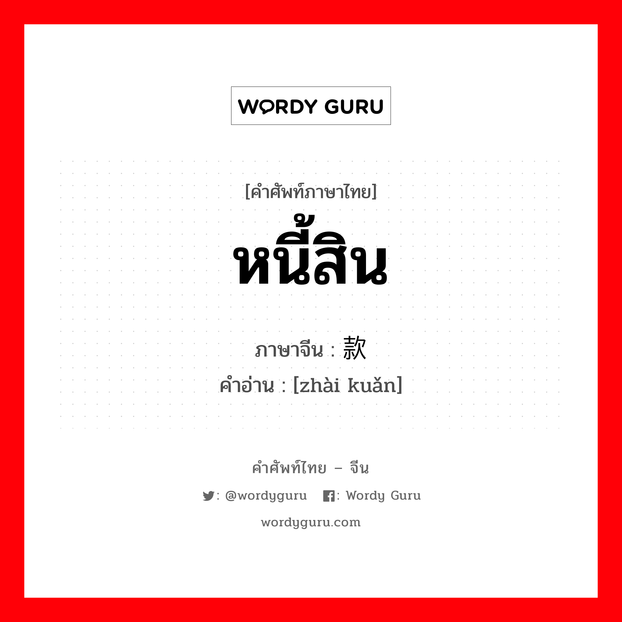 หนี้สิน ภาษาจีนคืออะไร, คำศัพท์ภาษาไทย - จีน หนี้สิน ภาษาจีน 债款 คำอ่าน [zhài kuǎn]