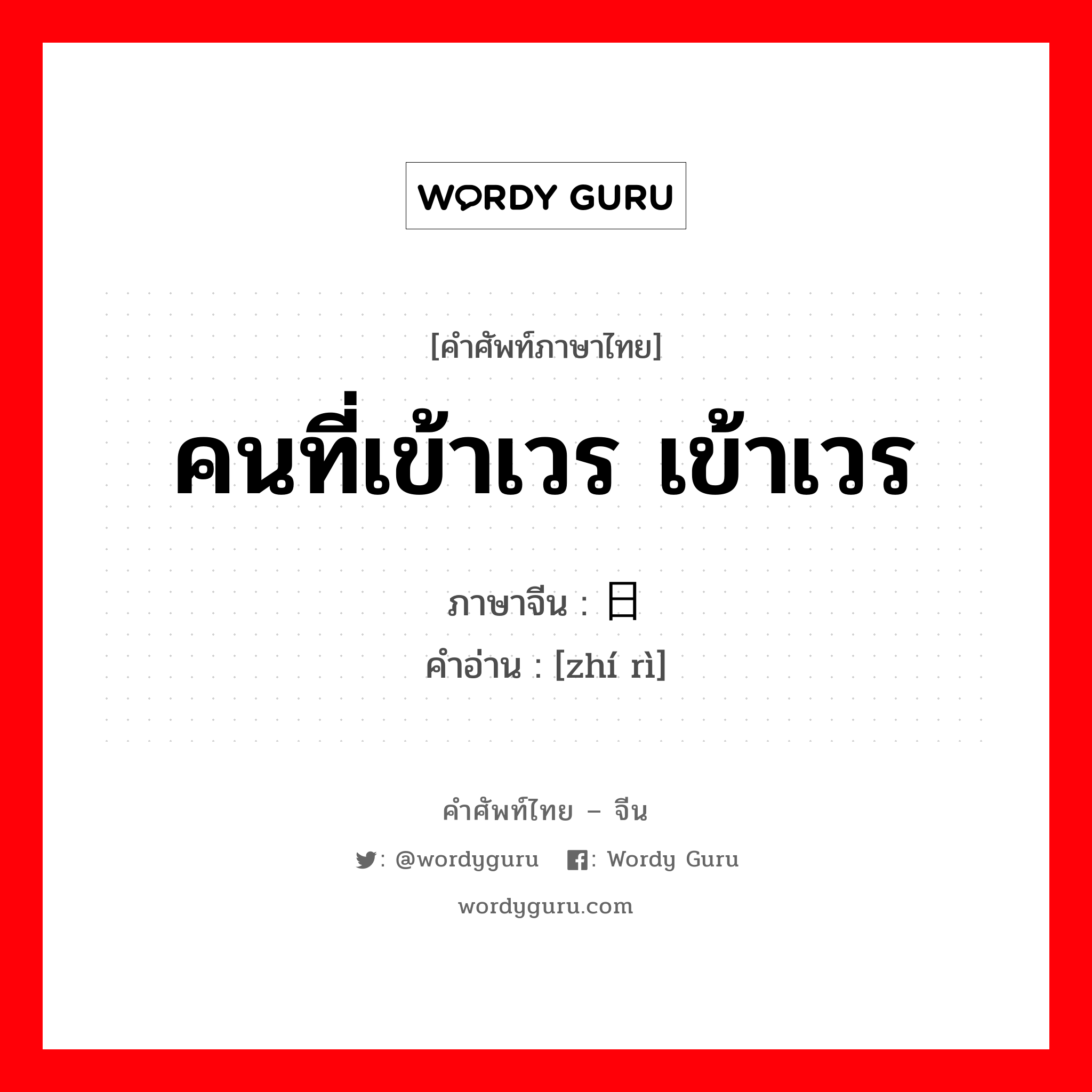 คนที่เข้าเวร เข้าเวร ภาษาจีนคืออะไร, คำศัพท์ภาษาไทย - จีน คนที่เข้าเวร เข้าเวร ภาษาจีน 值日 คำอ่าน [zhí rì]