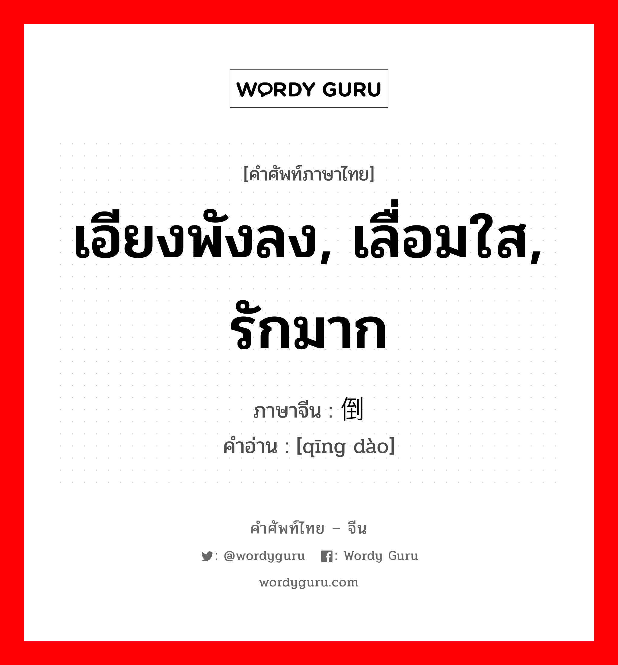 เอียงพังลง, เลื่อมใส, รักมาก ภาษาจีนคืออะไร, คำศัพท์ภาษาไทย - จีน เอียงพังลง, เลื่อมใส, รักมาก ภาษาจีน 倾倒 คำอ่าน [qīng dào]