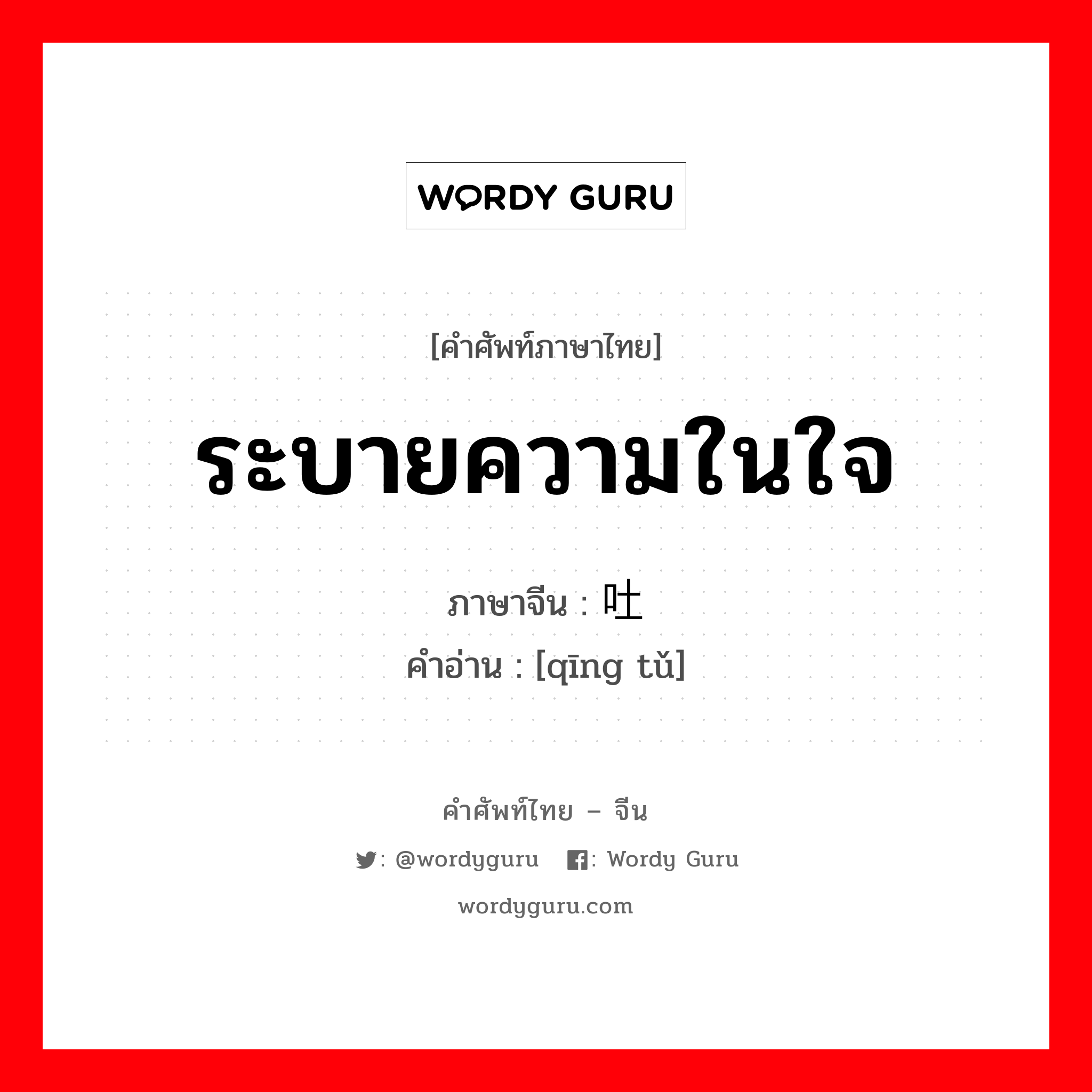 ระบายความในใจ ภาษาจีนคืออะไร, คำศัพท์ภาษาไทย - จีน ระบายความในใจ ภาษาจีน 倾吐 คำอ่าน [qīng tǔ]