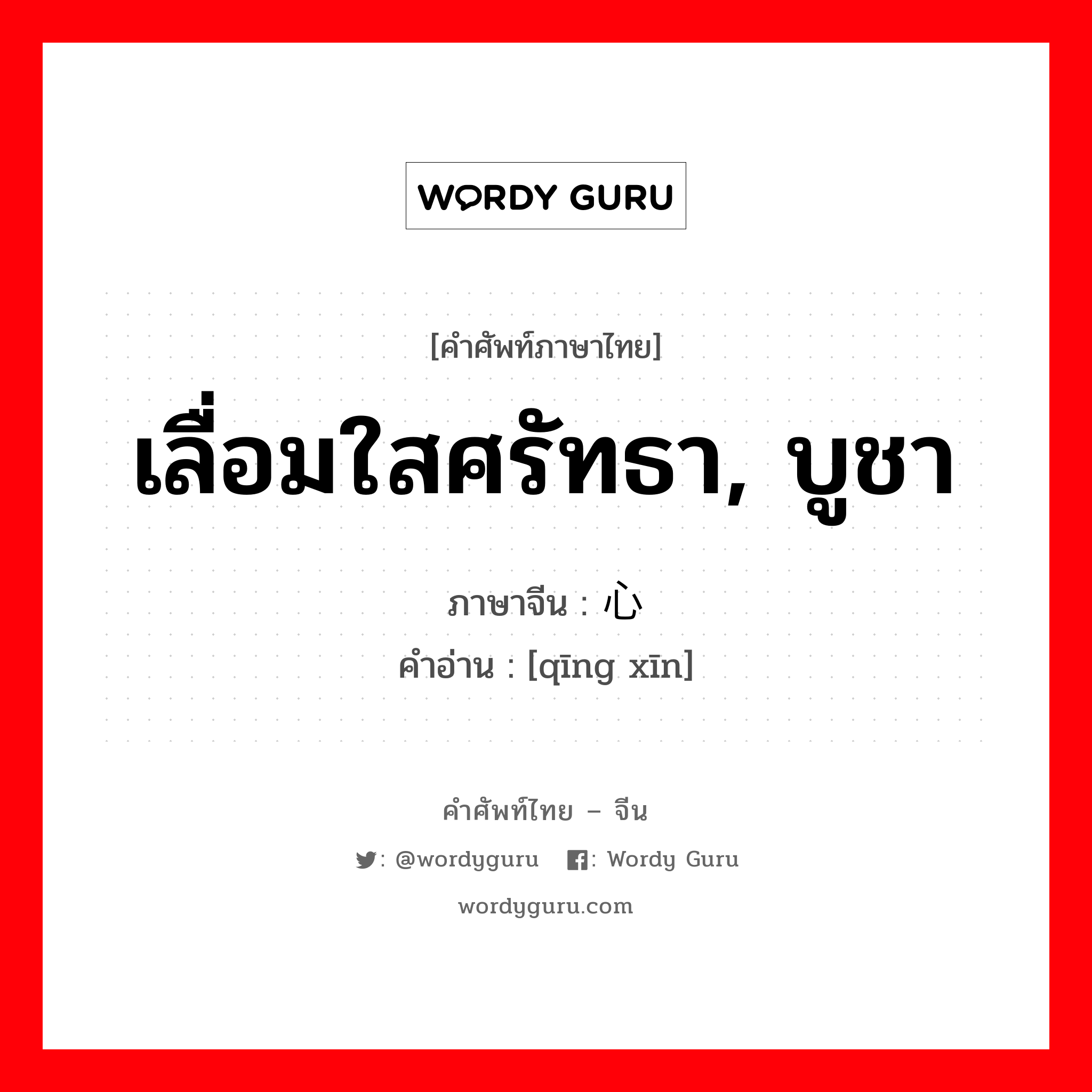 เลื่อมใสศรัทธา บูชา ภาษาจีนคืออะไร, คำศัพท์ภาษาไทย - จีน เลื่อมใสศรัทธา, บูชา ภาษาจีน 倾心 คำอ่าน [qīng xīn]