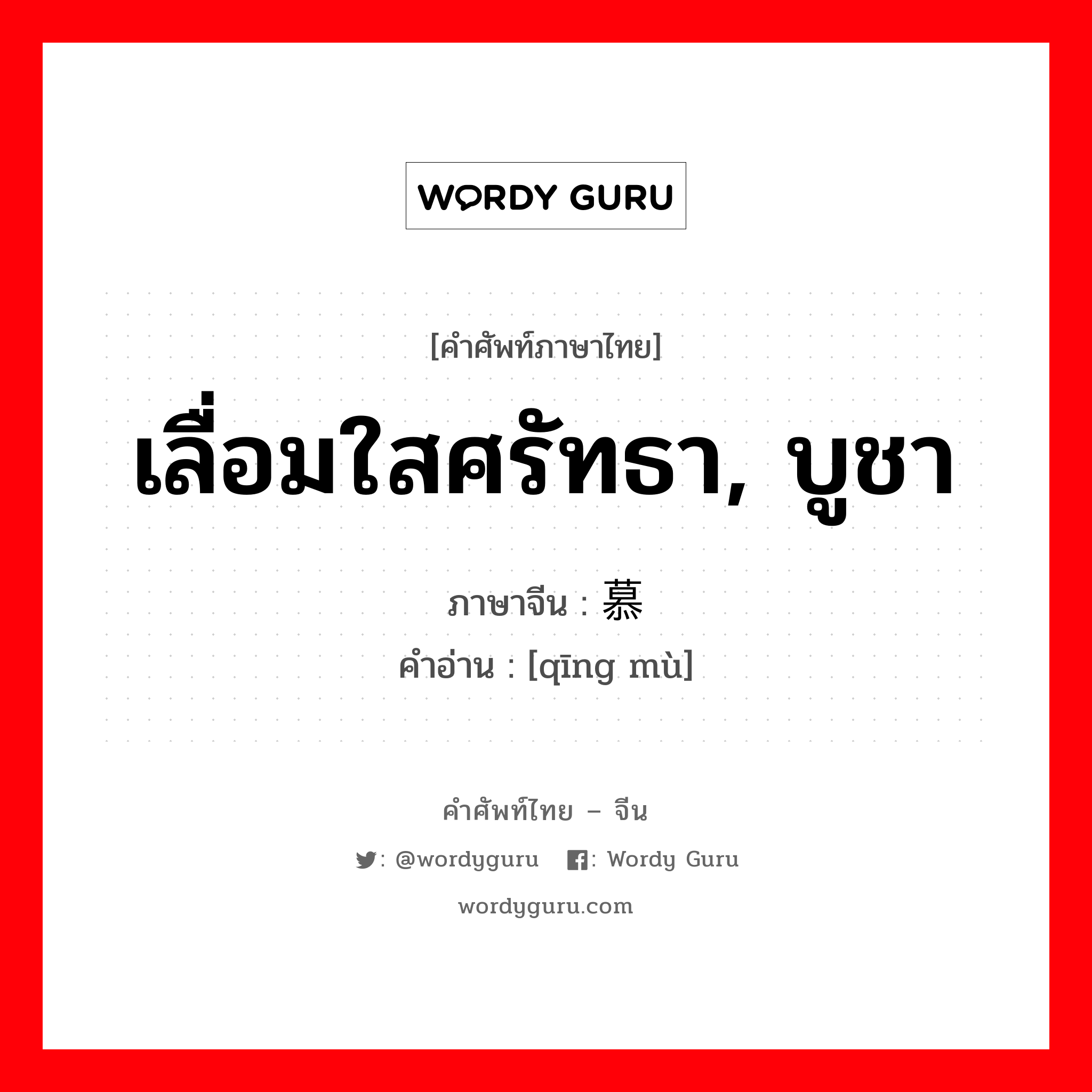 เลื่อมใสศรัทธา บูชา ภาษาจีนคืออะไร, คำศัพท์ภาษาไทย - จีน เลื่อมใสศรัทธา, บูชา ภาษาจีน 倾慕 คำอ่าน [qīng mù]