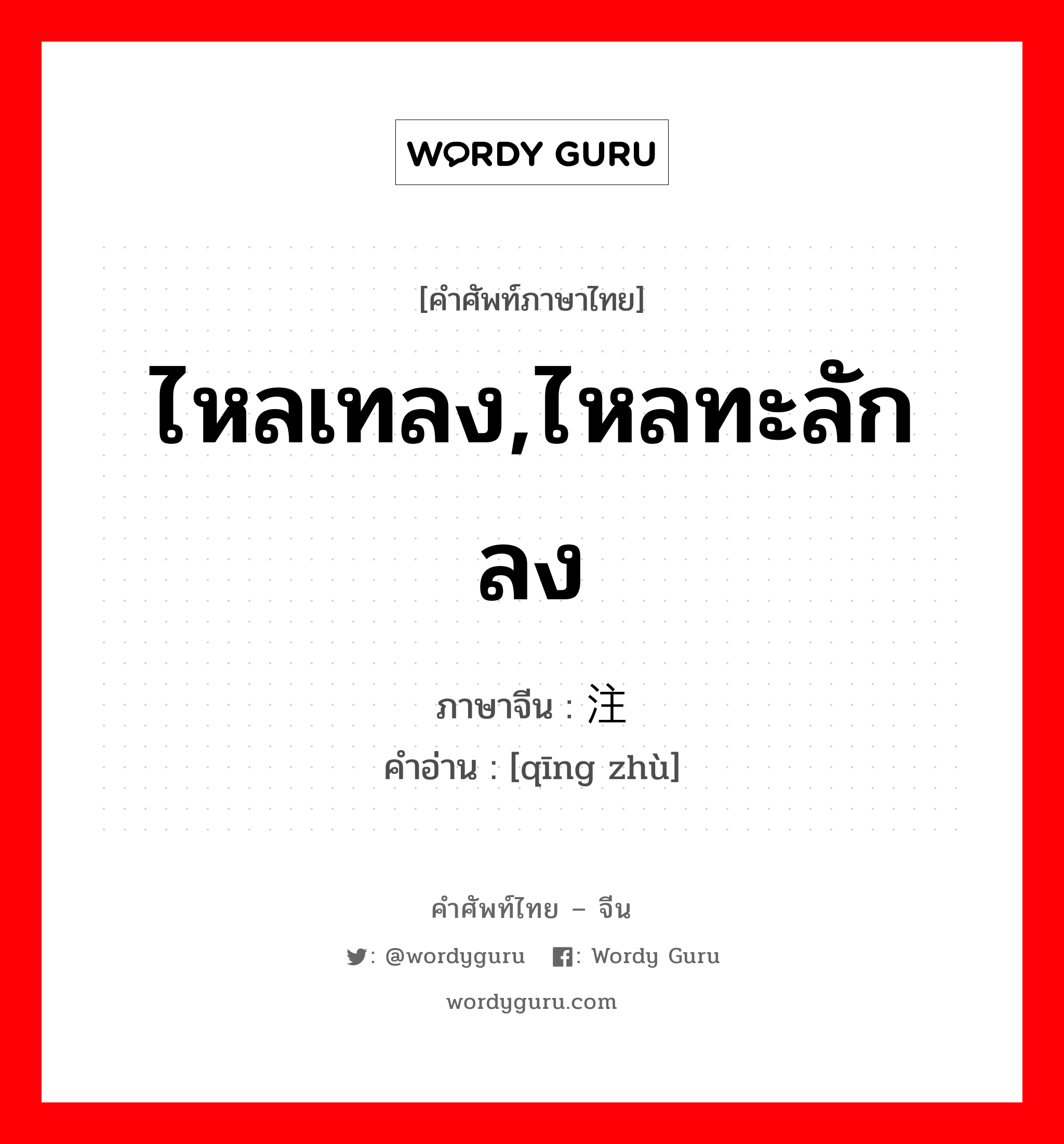 ไหลเทลง,ไหลทะลักลง ภาษาจีนคืออะไร, คำศัพท์ภาษาไทย - จีน ไหลเทลง,ไหลทะลักลง ภาษาจีน 倾注 คำอ่าน [qīng zhù]