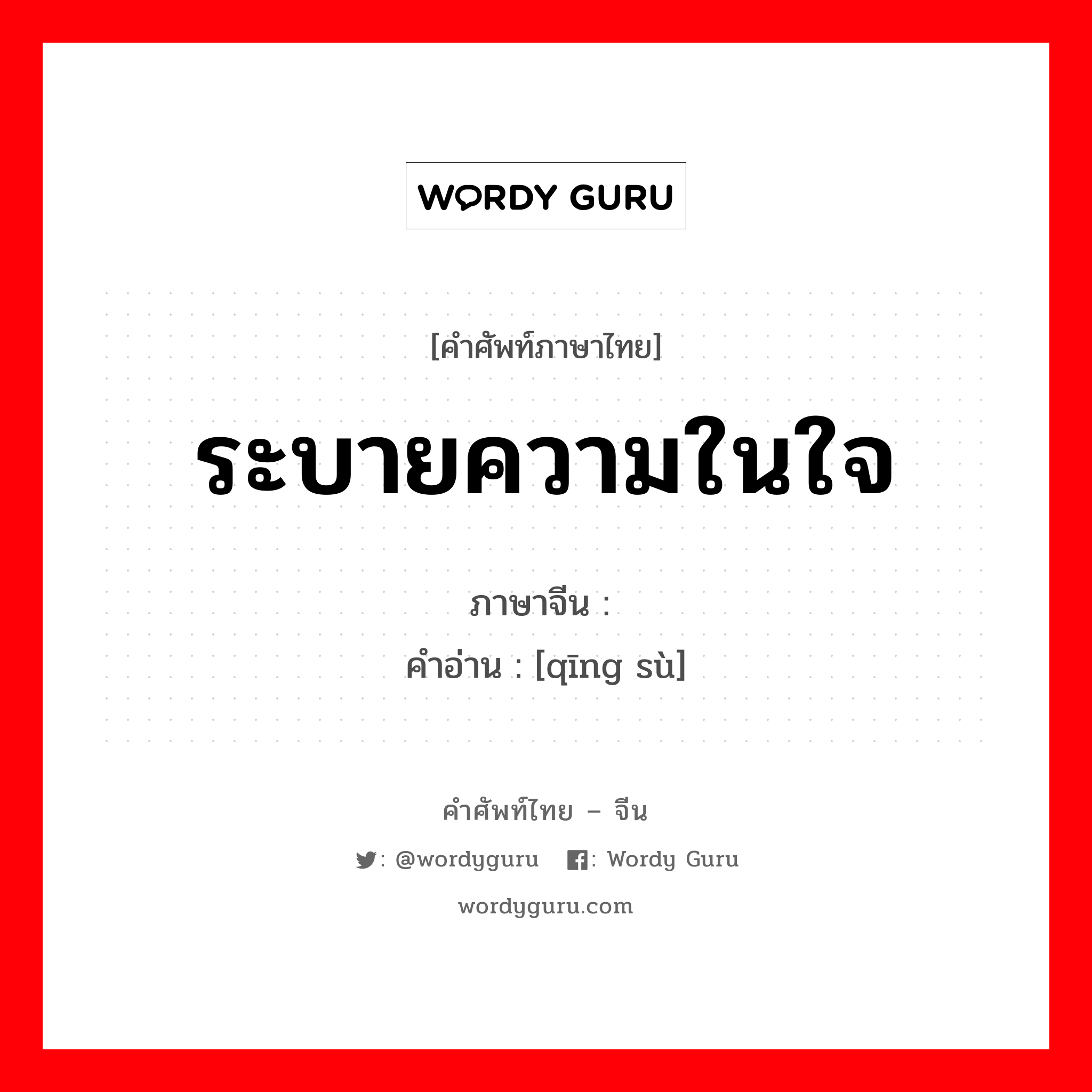 ระบายความในใจ ภาษาจีนคืออะไร, คำศัพท์ภาษาไทย - จีน ระบายความในใจ ภาษาจีน 倾诉 คำอ่าน [qīng sù]