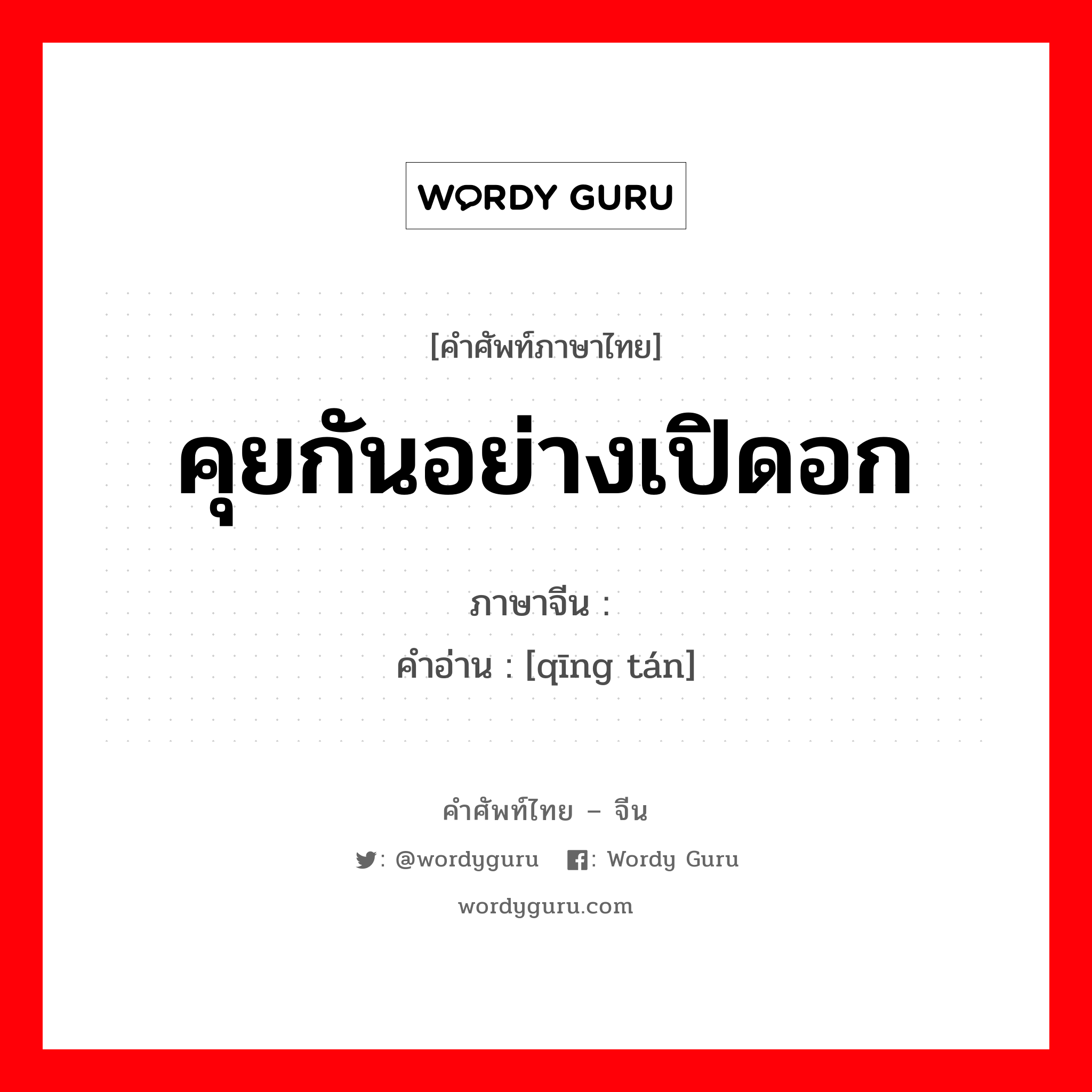 คุยกันอย่างเปิดอก ภาษาจีนคืออะไร, คำศัพท์ภาษาไทย - จีน คุยกันอย่างเปิดอก ภาษาจีน 倾谈 คำอ่าน [qīng tán]