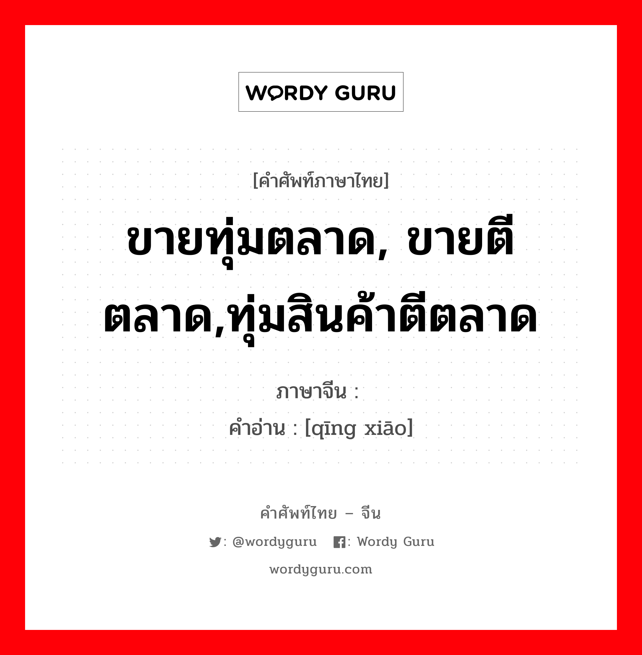 ขายทุ่มตลาด, ขายตีตลาด,ทุ่มสินค้าตีตลาด ภาษาจีนคืออะไร, คำศัพท์ภาษาไทย - จีน ขายทุ่มตลาด, ขายตีตลาด,ทุ่มสินค้าตีตลาด ภาษาจีน 倾销 คำอ่าน [qīng xiāo]