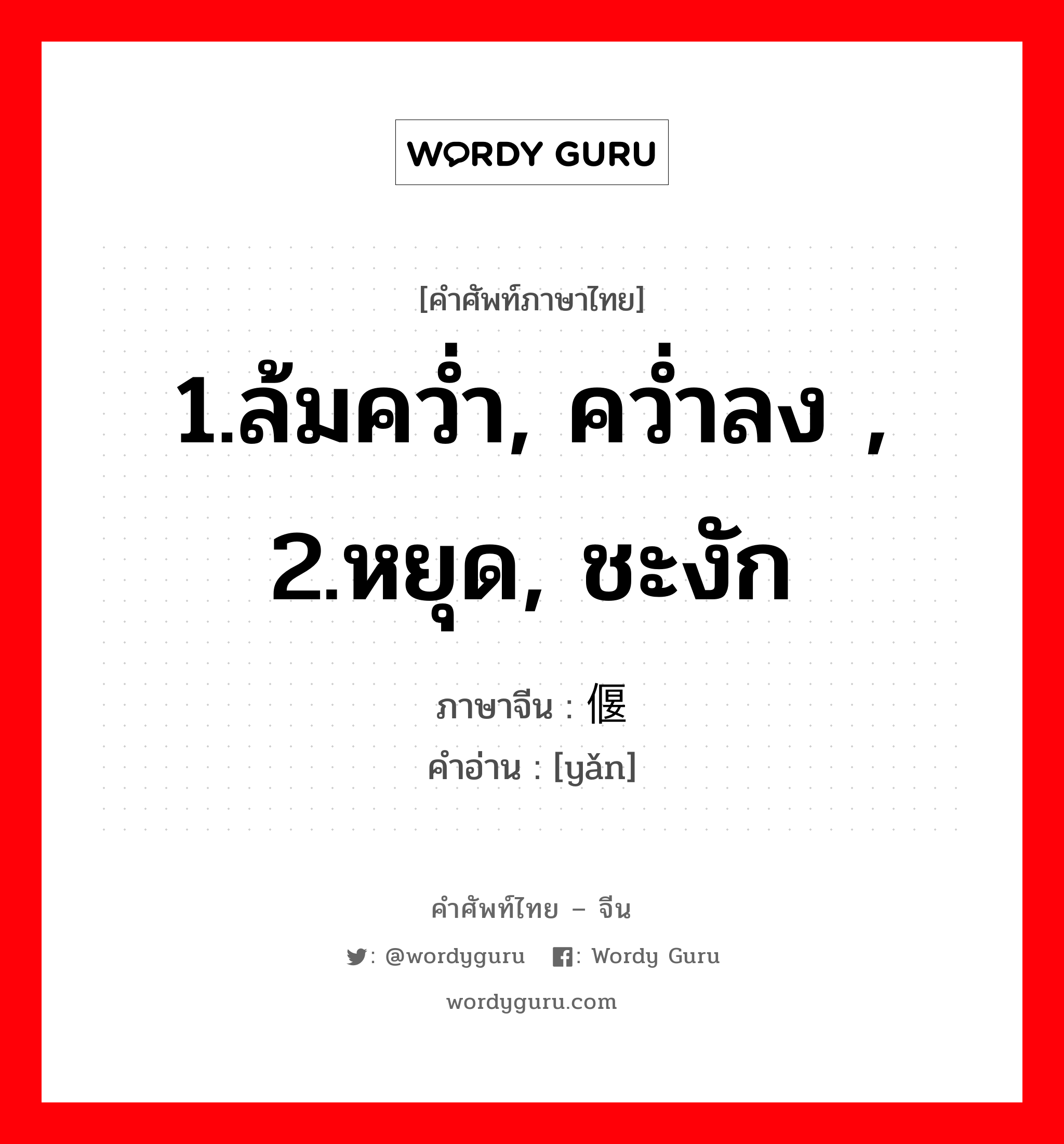 1.ล้มคว่ำ, คว่ำลง , 2.หยุด, ชะงัก ภาษาจีนคืออะไร, คำศัพท์ภาษาไทย - จีน 1.ล้มคว่ำ, คว่ำลง , 2.หยุด, ชะงัก ภาษาจีน 偃 คำอ่าน [yǎn]