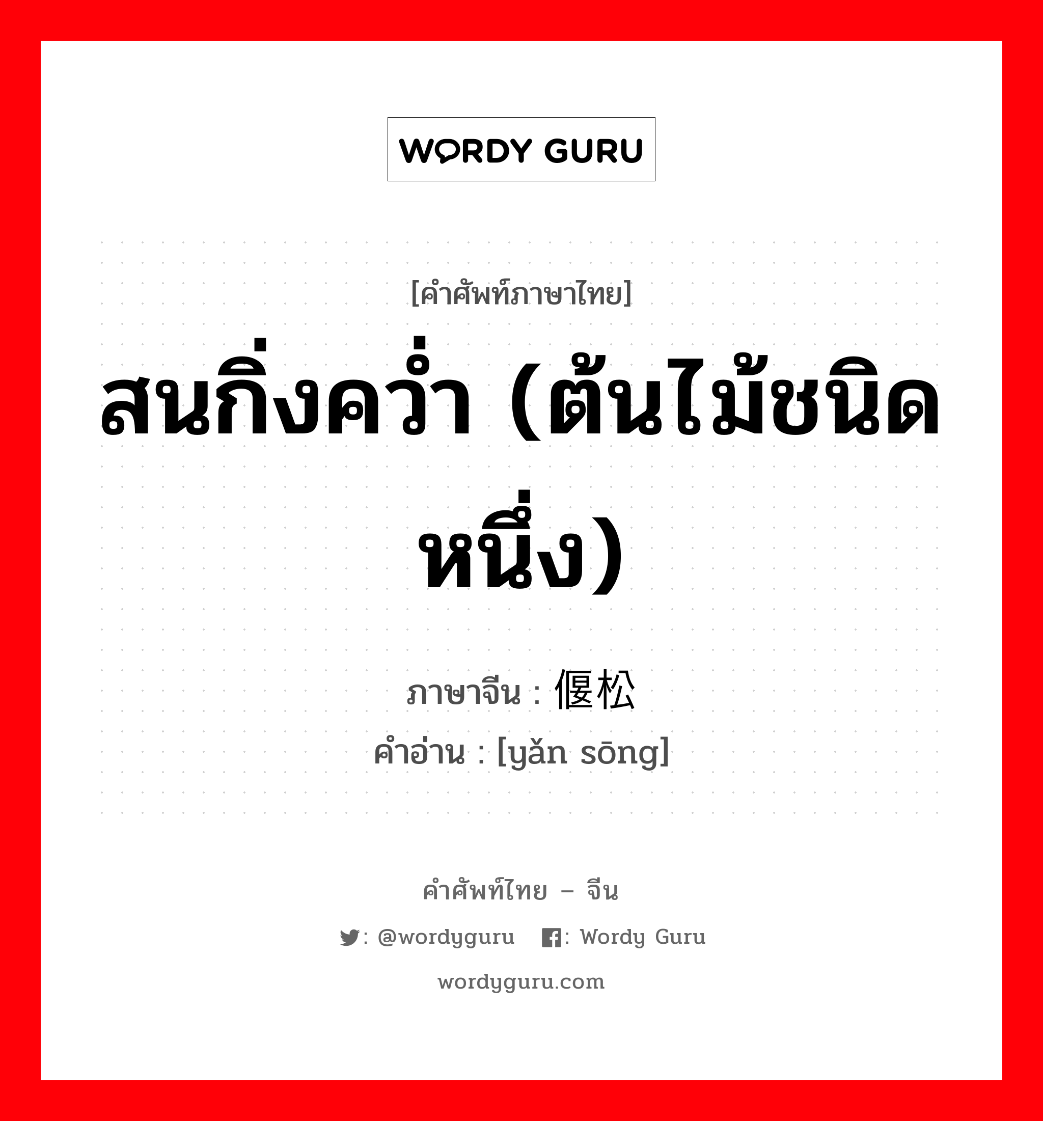 สนกิ่งคว่ำ (ต้นไม้ชนิดหนึ่ง) ภาษาจีนคืออะไร, คำศัพท์ภาษาไทย - จีน สนกิ่งคว่ำ (ต้นไม้ชนิดหนึ่ง) ภาษาจีน 偃松 คำอ่าน [yǎn sōng]