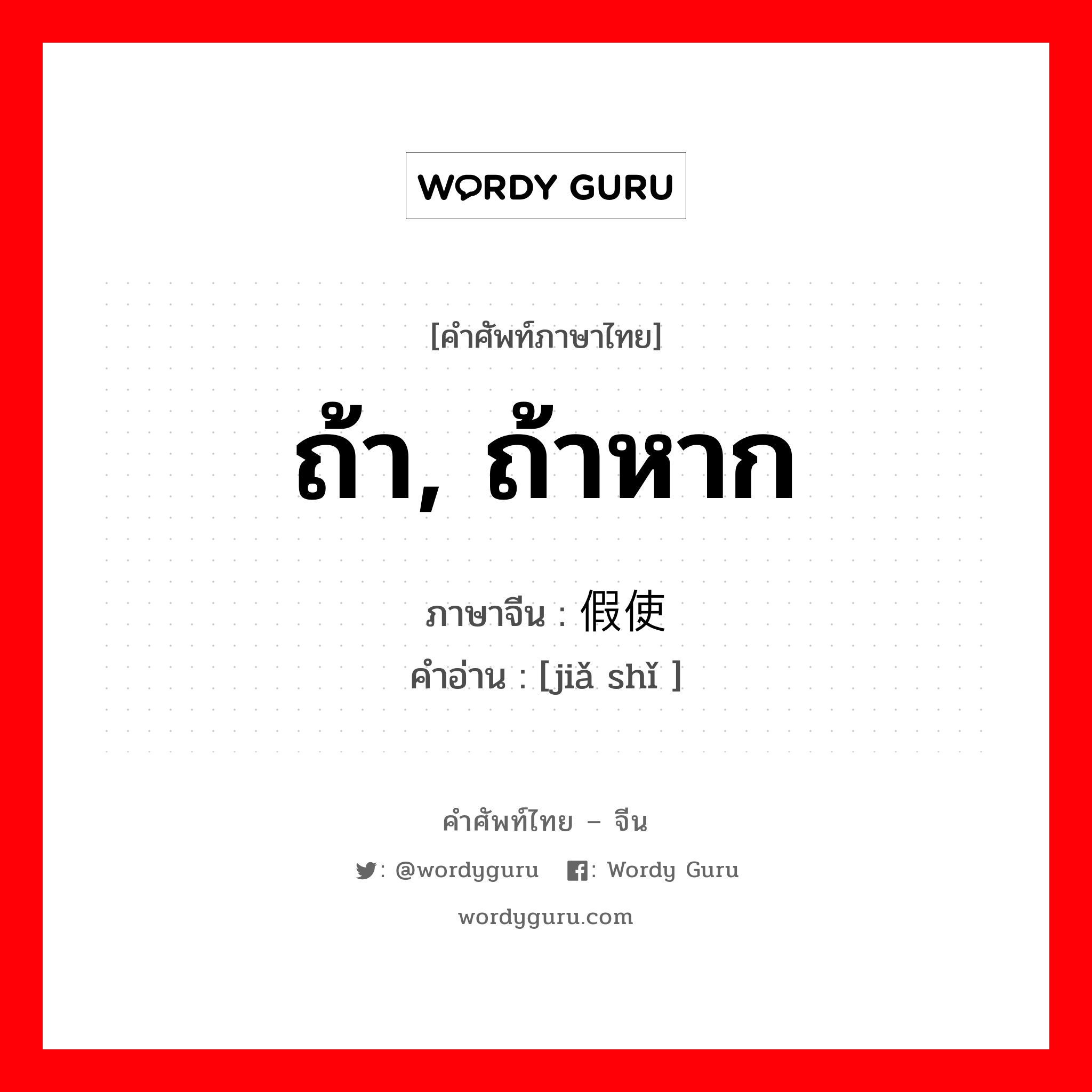 ถ้า, ถ้าหาก ภาษาจีนคืออะไร, คำศัพท์ภาษาไทย - จีน ถ้า, ถ้าหาก ภาษาจีน 假使 คำอ่าน [jiǎ shǐ ]