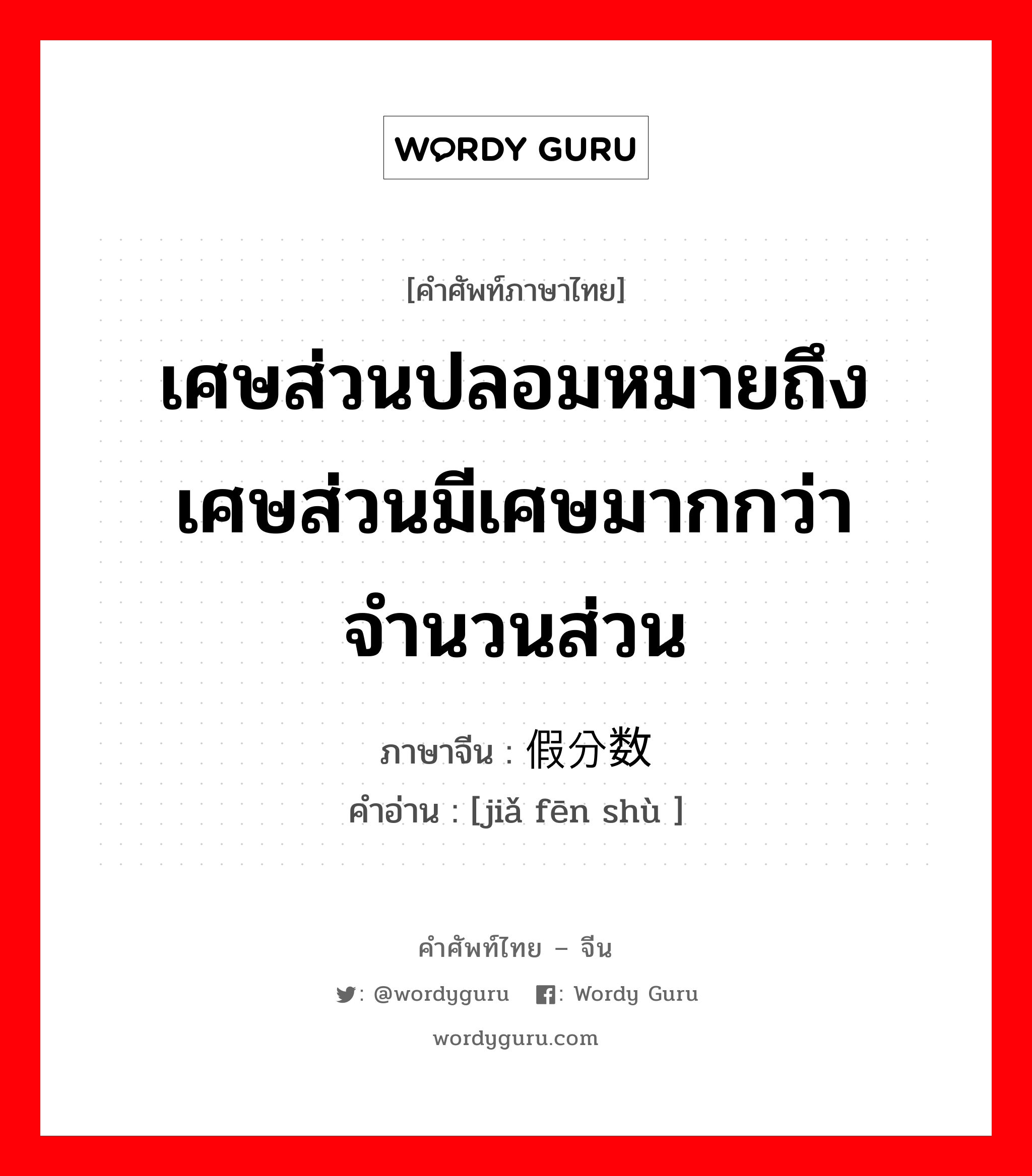 เศษส่วนปลอมหมายถึงเศษส่วนมีเศษมากกว่าจำนวนส่วน ภาษาจีนคืออะไร, คำศัพท์ภาษาไทย - จีน เศษส่วนปลอมหมายถึงเศษส่วนมีเศษมากกว่าจำนวนส่วน ภาษาจีน 假分数 คำอ่าน [jiǎ fēn shù ]