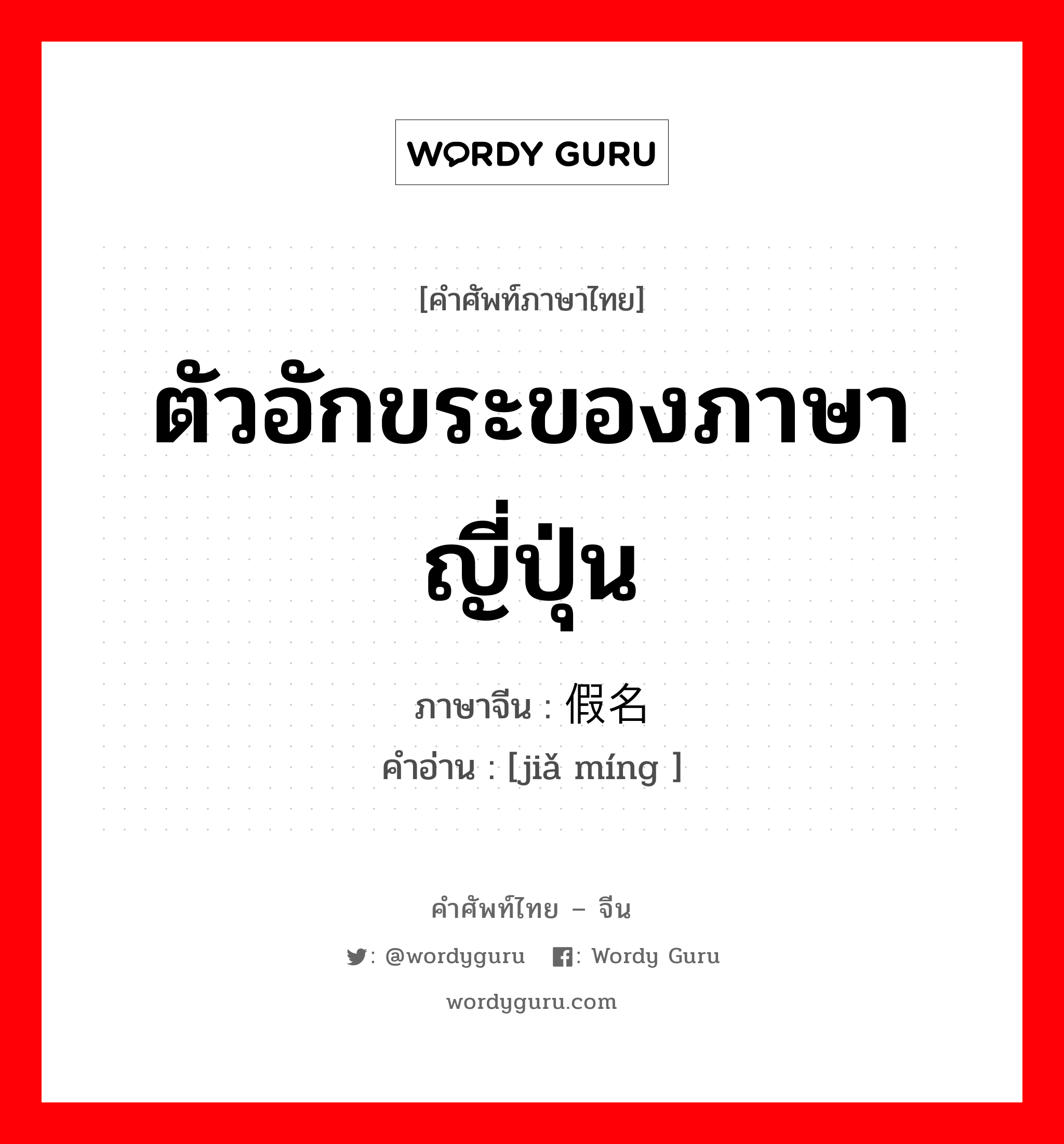 ตัวอักขระของภาษาญี่ปุ่น ภาษาจีนคืออะไร, คำศัพท์ภาษาไทย - จีน ตัวอักขระของภาษาญี่ปุ่น ภาษาจีน 假名 คำอ่าน [jiǎ míng ]