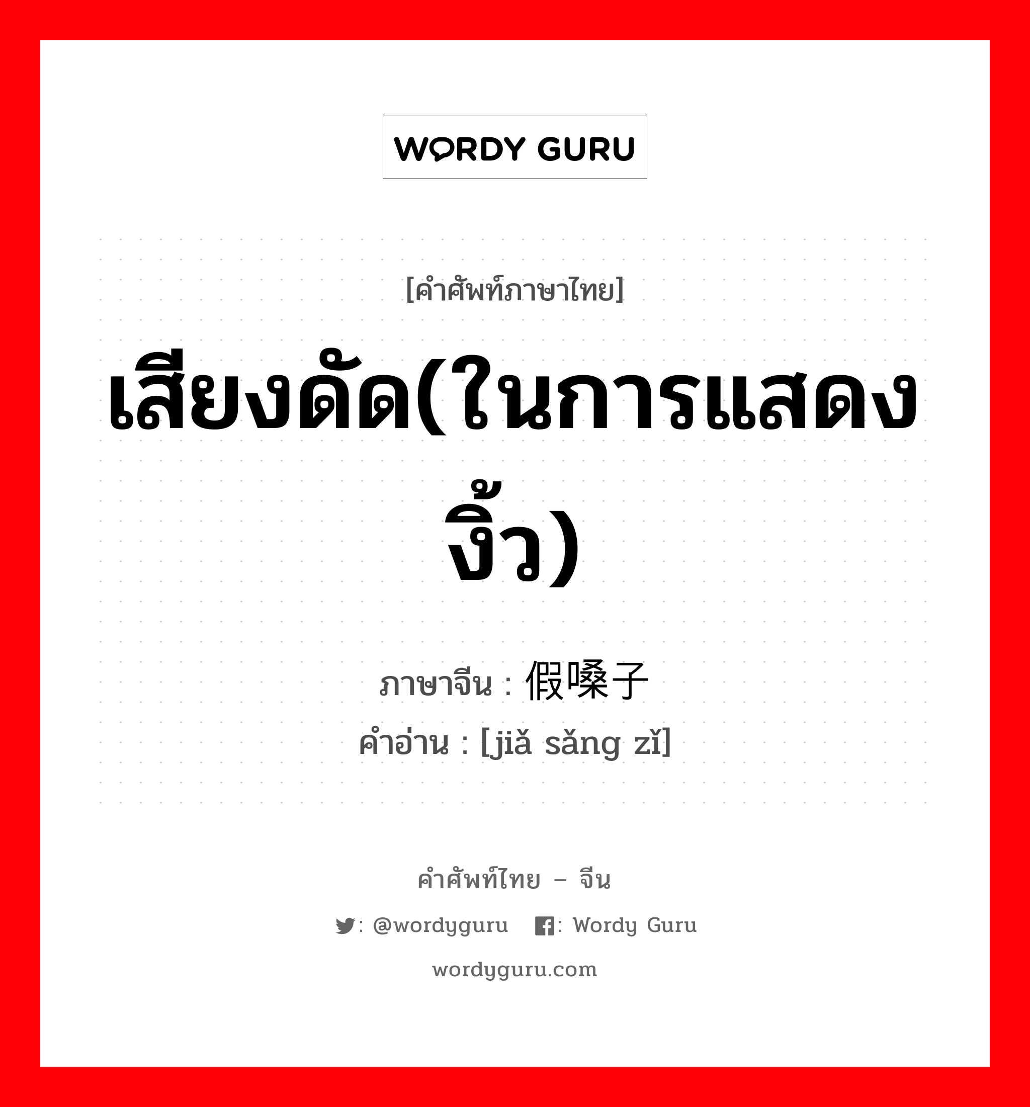 เสียงดัด(ในการแสดงงิ้ว) ภาษาจีนคืออะไร, คำศัพท์ภาษาไทย - จีน เสียงดัด(ในการแสดงงิ้ว) ภาษาจีน 假嗓子 คำอ่าน [jiǎ sǎng zǐ]