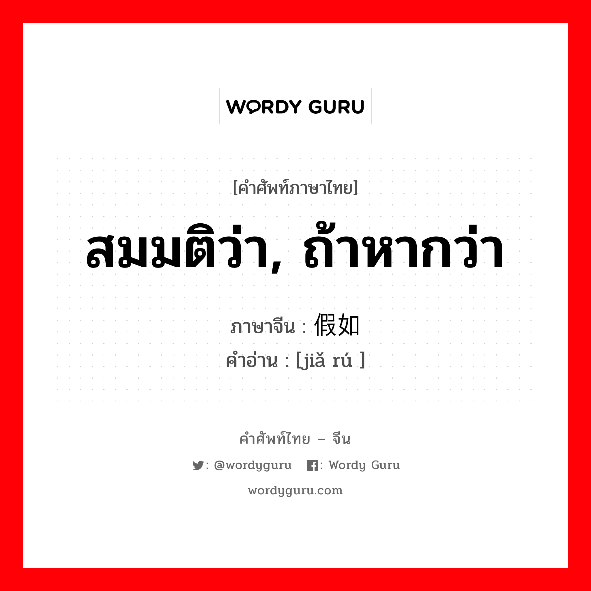 สมมติว่า, ถ้าหากว่า ภาษาจีนคืออะไร, คำศัพท์ภาษาไทย - จีน สมมติว่า, ถ้าหากว่า ภาษาจีน 假如 คำอ่าน [jiǎ rú ]