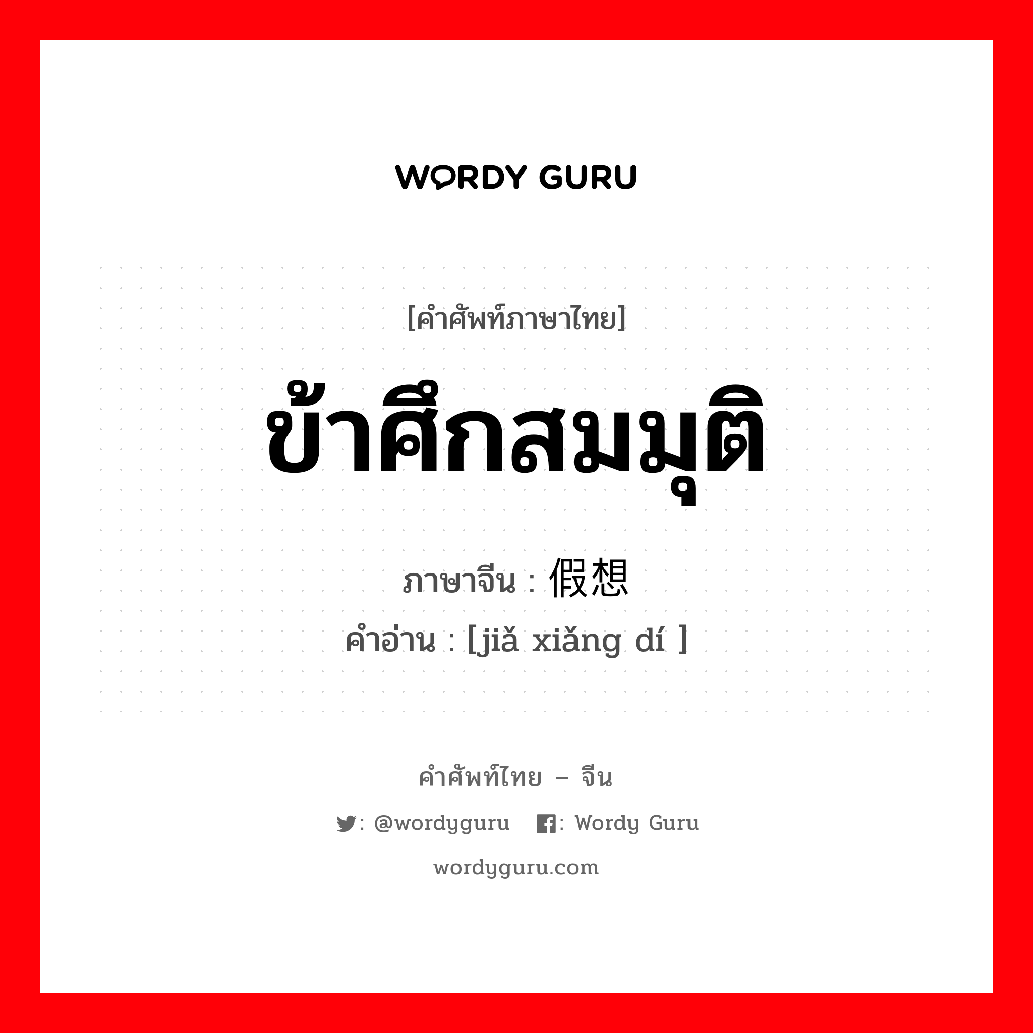 ข้าศึกสมมุติ ภาษาจีนคืออะไร, คำศัพท์ภาษาไทย - จีน ข้าศึกสมมุติ ภาษาจีน 假想敌 คำอ่าน [jiǎ xiǎng dí ]