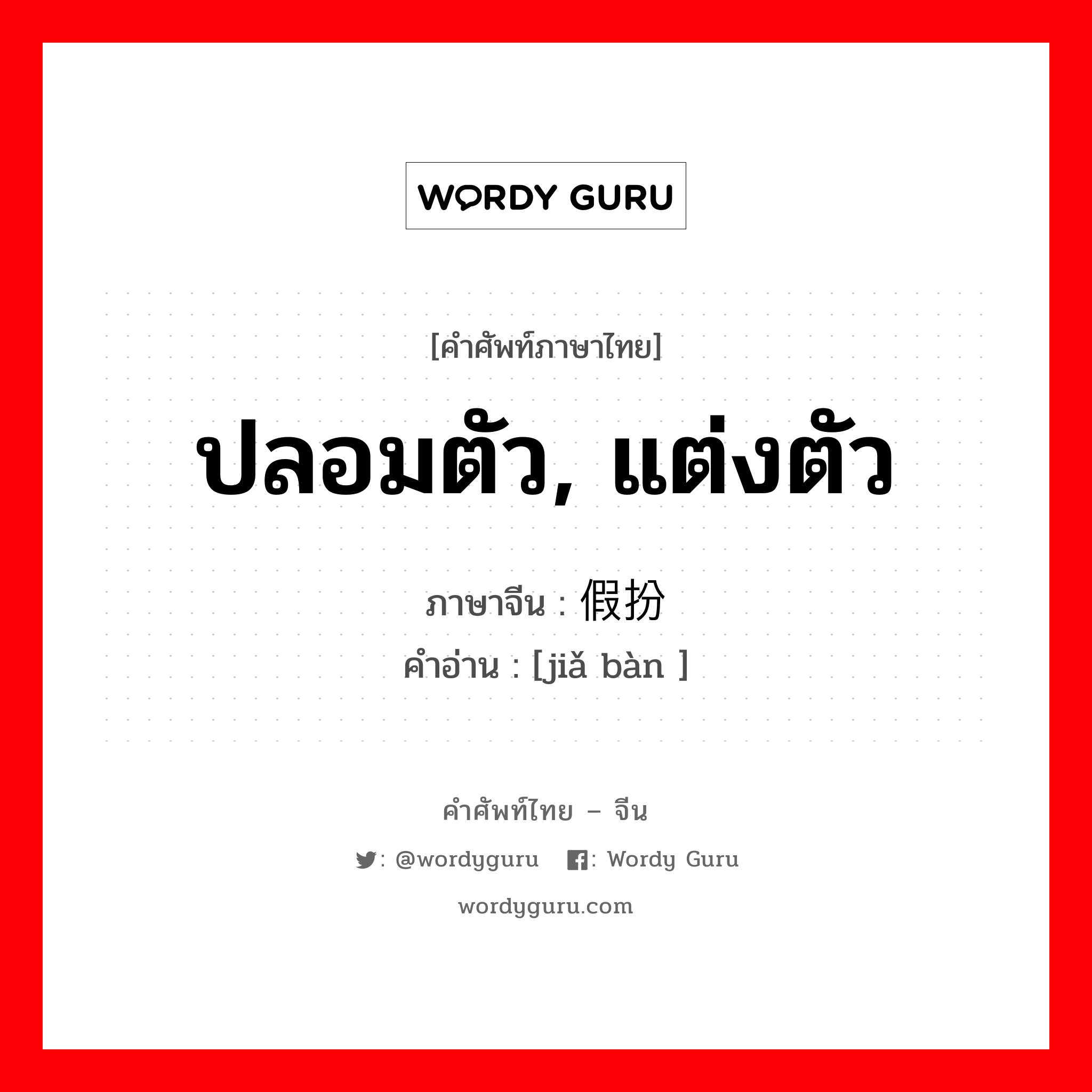 ปลอมตัว, แต่งตัว ภาษาจีนคืออะไร, คำศัพท์ภาษาไทย - จีน ปลอมตัว, แต่งตัว ภาษาจีน 假扮 คำอ่าน [jiǎ bàn ]