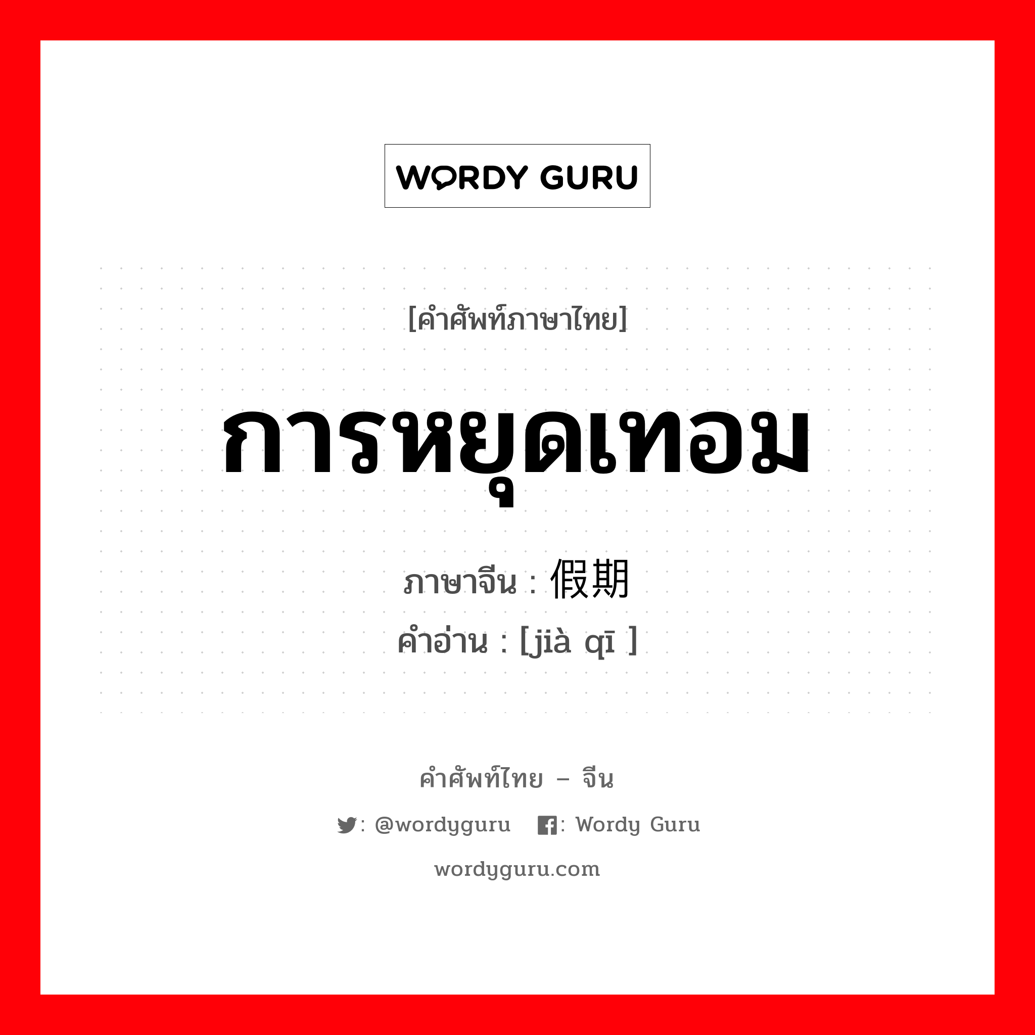 การหยุดเทอม ภาษาจีนคืออะไร, คำศัพท์ภาษาไทย - จีน การหยุดเทอม ภาษาจีน 假期 คำอ่าน [jià qī ]