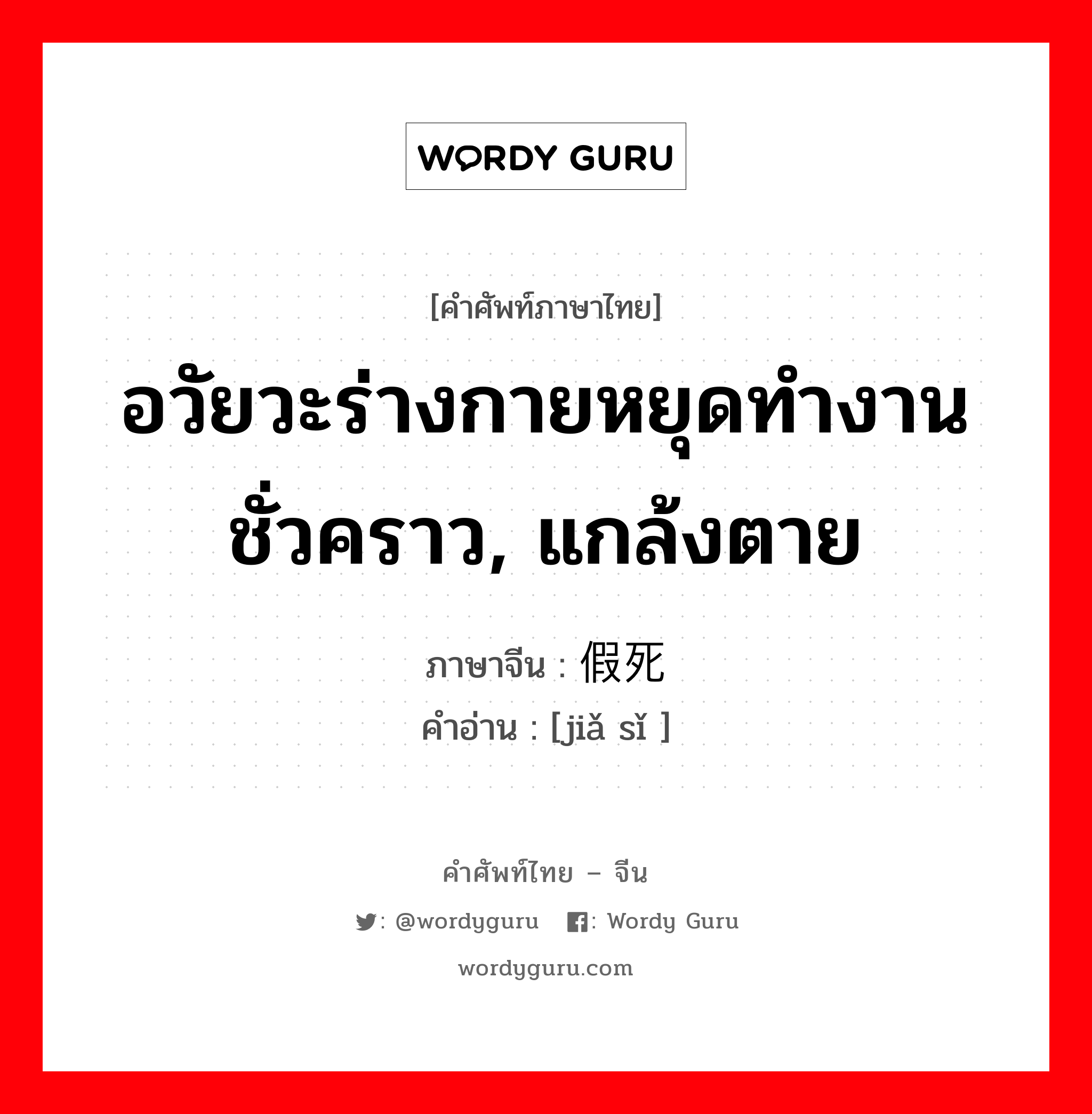 อวัยวะร่างกายหยุดทำงานชั่วคราว, แกล้งตาย ภาษาจีนคืออะไร, คำศัพท์ภาษาไทย - จีน อวัยวะร่างกายหยุดทำงานชั่วคราว, แกล้งตาย ภาษาจีน 假死 คำอ่าน [jiǎ sǐ ]