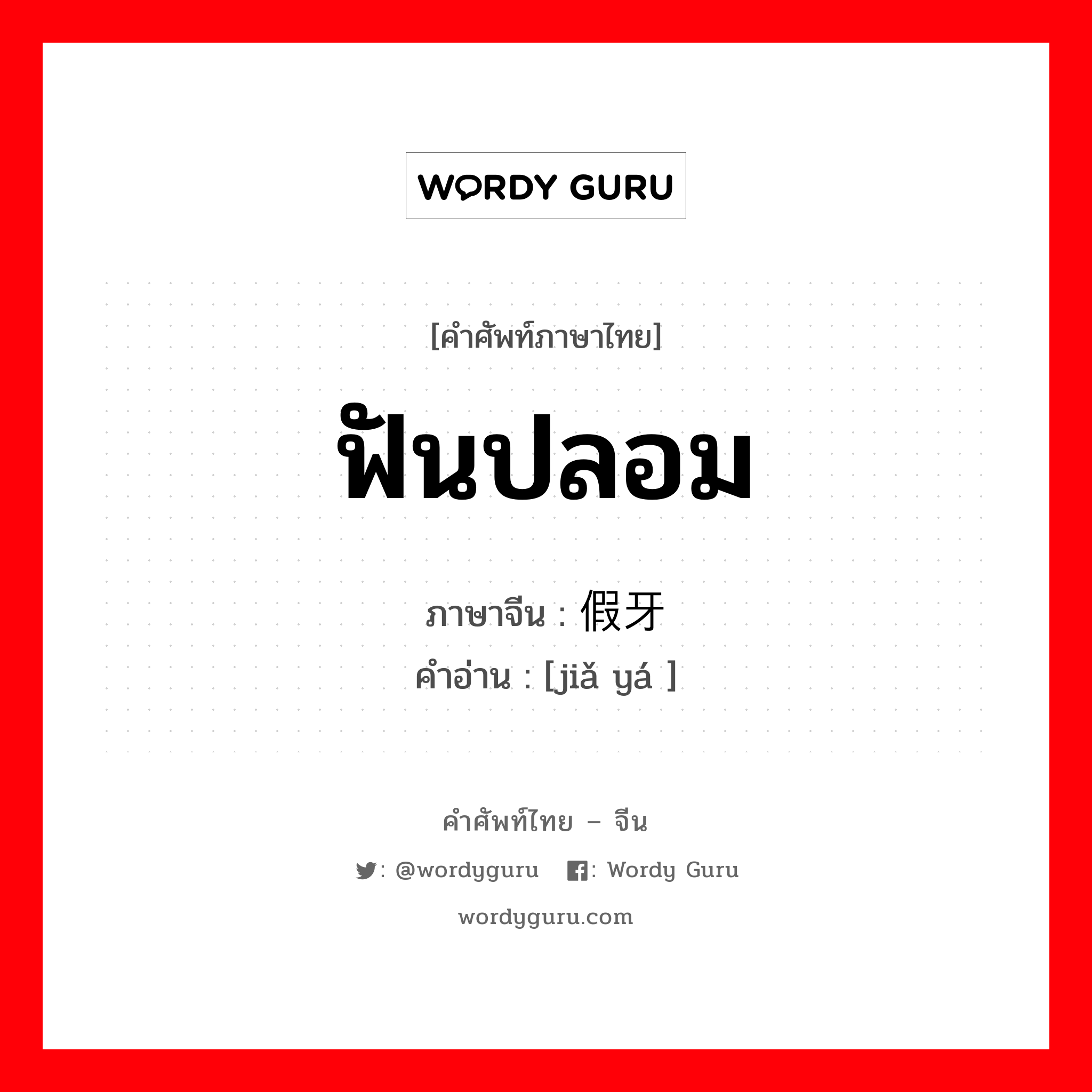 ฟันปลอม ภาษาจีนคืออะไร, คำศัพท์ภาษาไทย - จีน ฟันปลอม ภาษาจีน 假牙 คำอ่าน [jiǎ yá ]