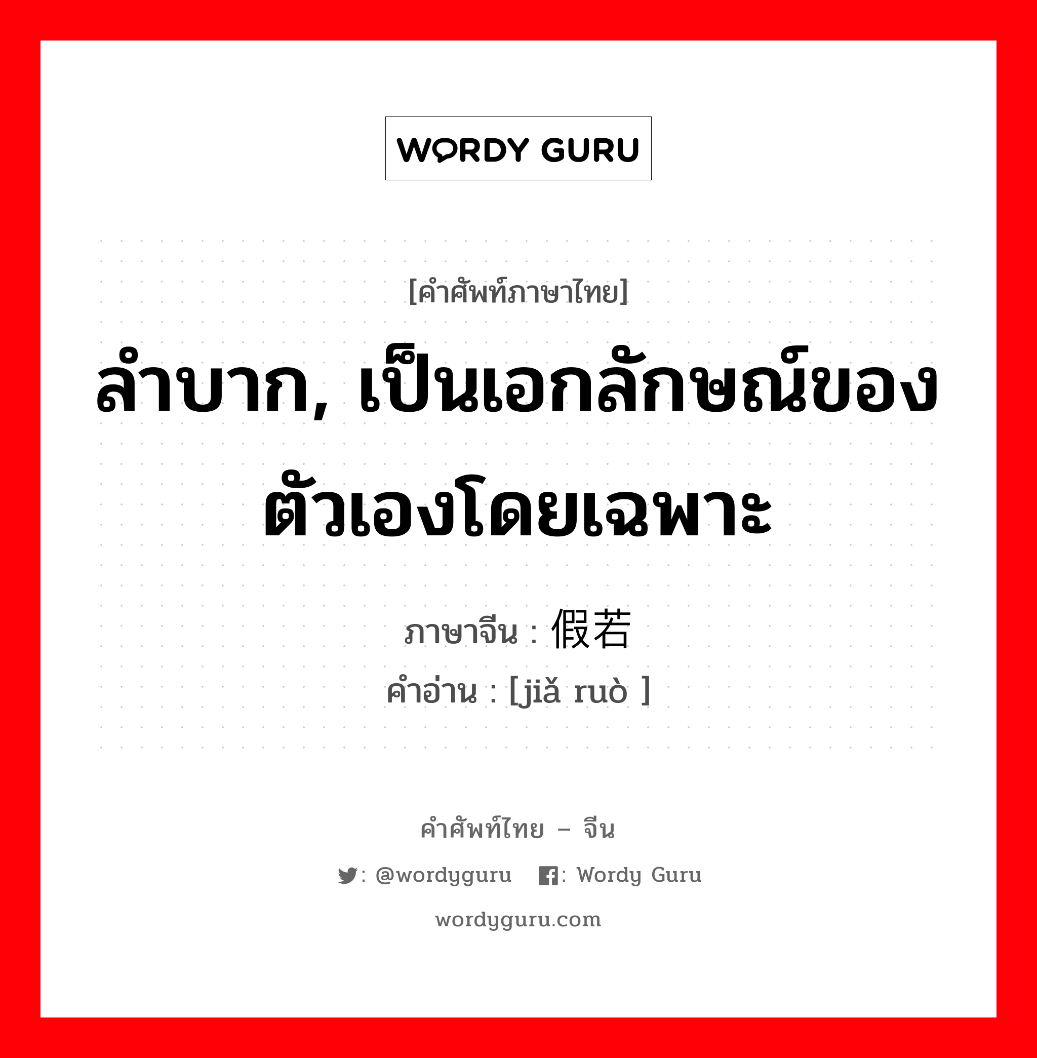 ลำบาก, เป็นเอกลักษณ์ของตัวเองโดยเฉพาะ ภาษาจีนคืออะไร, คำศัพท์ภาษาไทย - จีน ลำบาก, เป็นเอกลักษณ์ของตัวเองโดยเฉพาะ ภาษาจีน 假若 คำอ่าน [jiǎ ruò ]