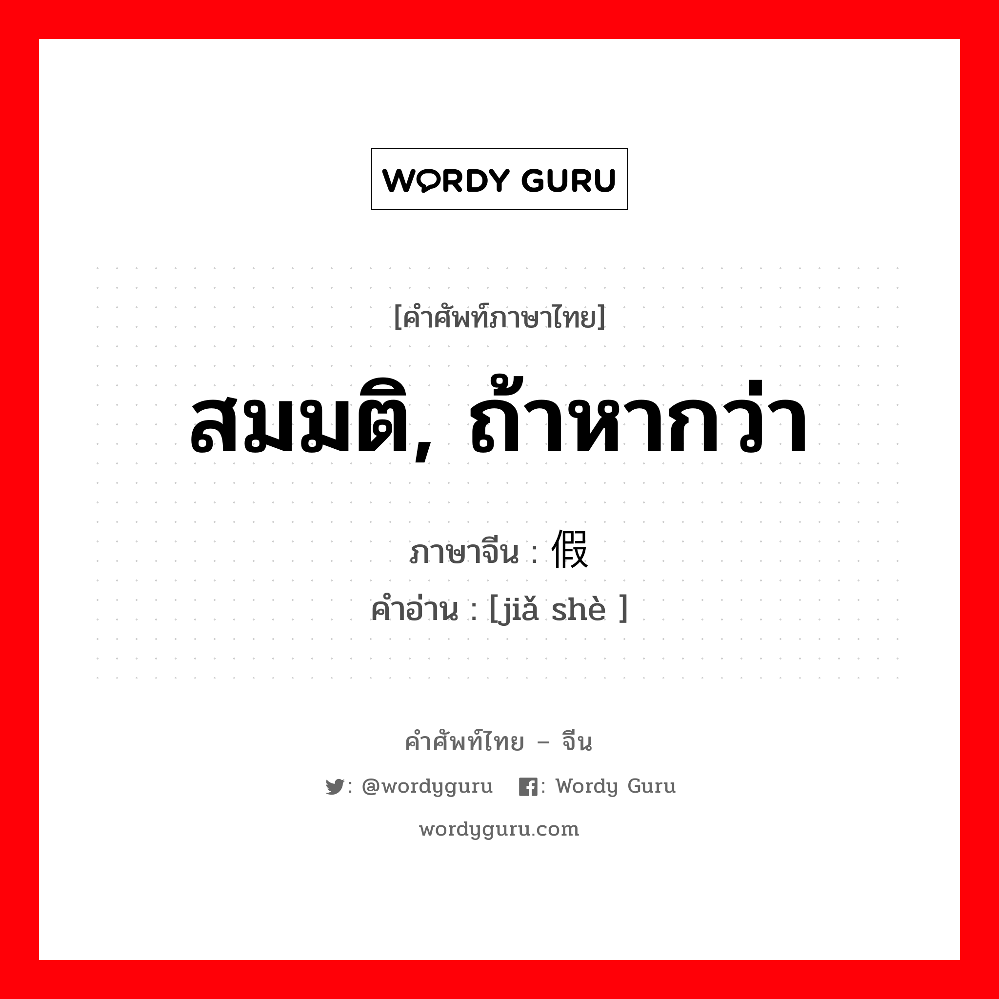 สมมติ, ถ้าหากว่า ภาษาจีนคืออะไร, คำศัพท์ภาษาไทย - จีน สมมติ, ถ้าหากว่า ภาษาจีน 假设 คำอ่าน [jiǎ shè ]