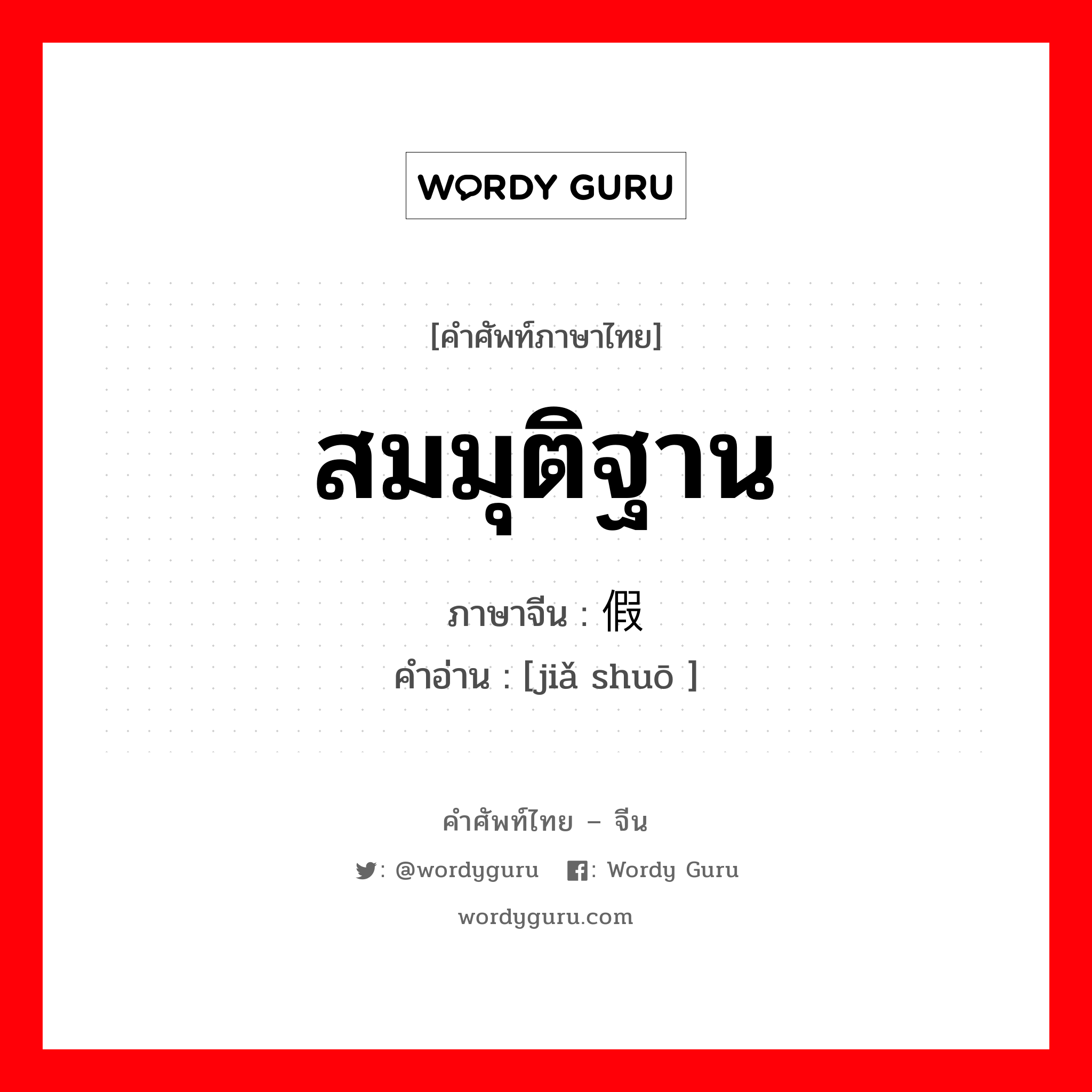 สมมุติฐาน ภาษาจีนคืออะไร, คำศัพท์ภาษาไทย - จีน สมมุติฐาน ภาษาจีน 假说 คำอ่าน [jiǎ shuō ]